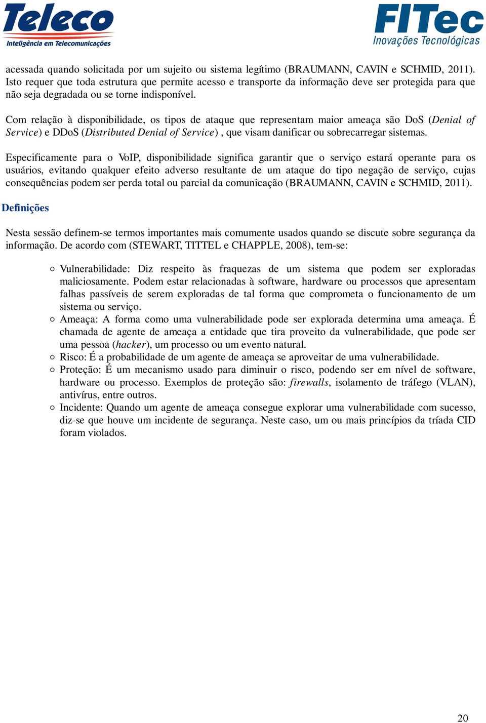 Com relação à disponibilidade, os tipos de ataque que representam maior ameaça são DoS (Denial of Service) e DDoS (Distributed Denial of Service), que visam danificar ou sobrecarregar sistemas.