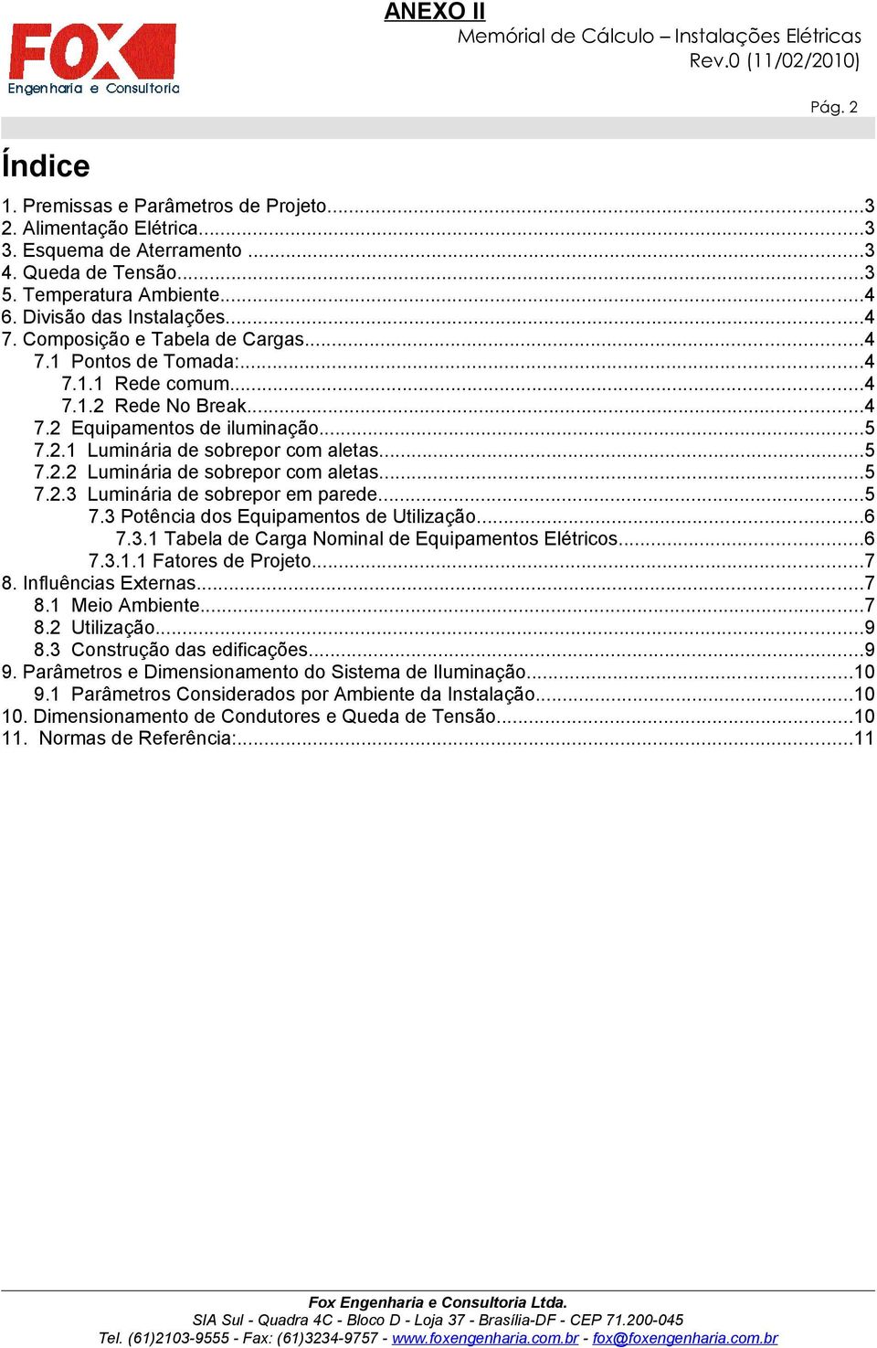 ..5 7.2.1 Luminária de sobrepor com aletas...5 7.2.2 Luminária de sobrepor com aletas...5 7.2.3 Luminária de sobrepor em parede...5 7.3 Potência dos Equipamentos de Utilização...6 7.3.1 Tabela de Carga Nominal de Equipamentos Elétricos.