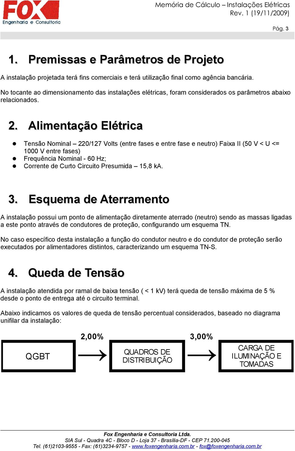 Alimentação Elétrica Tensão Nominal 220/127 Volts (entre fases e entre fase e neutro) Faixa II (50 V < U <= 1000 V entre fases) Frequência Nominal - 60 Hz; Corrente de Curto Circuito Presumida 15,8