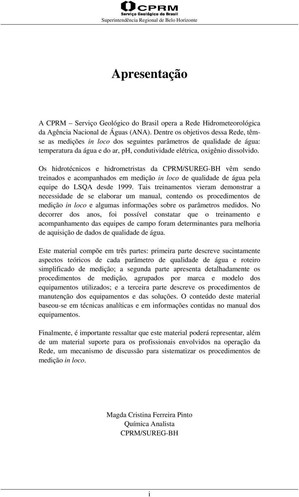 Os hidrotécnicos e hidrometristas da CPRM/SUREG-BH vêm sendo treinados e acompanhados em medição in loco de qualidade de água pela equipe do LSQA desde 1999.