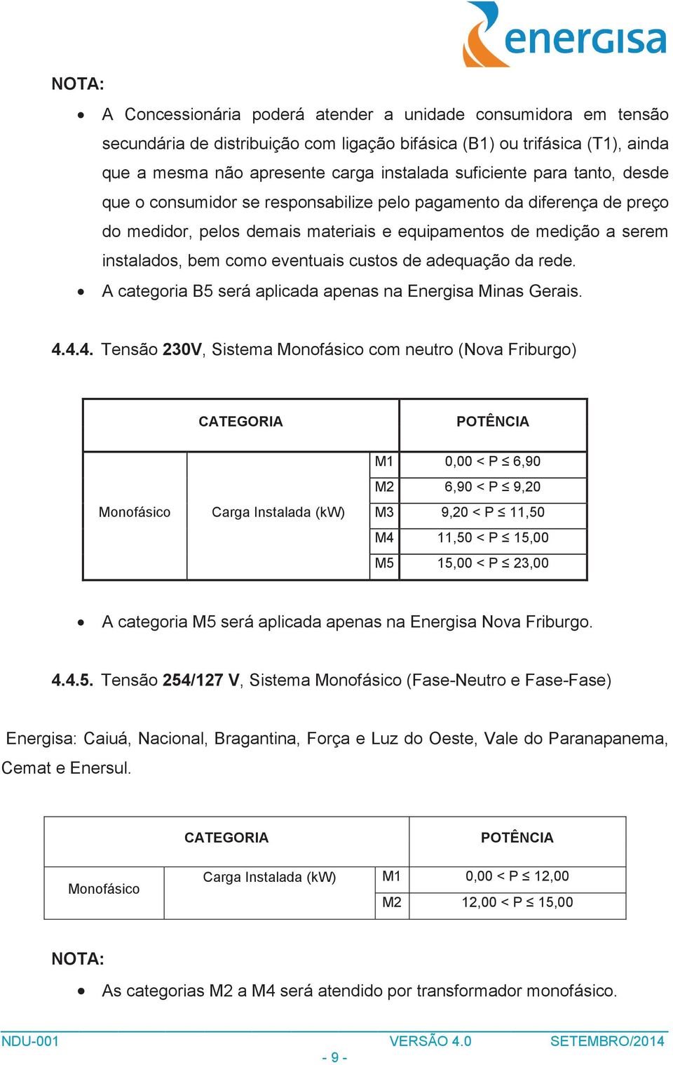 eventuais custos de adequação da rede. A categoria B5 será aplicada apenas na Energisa Minas Gerais. 4.
