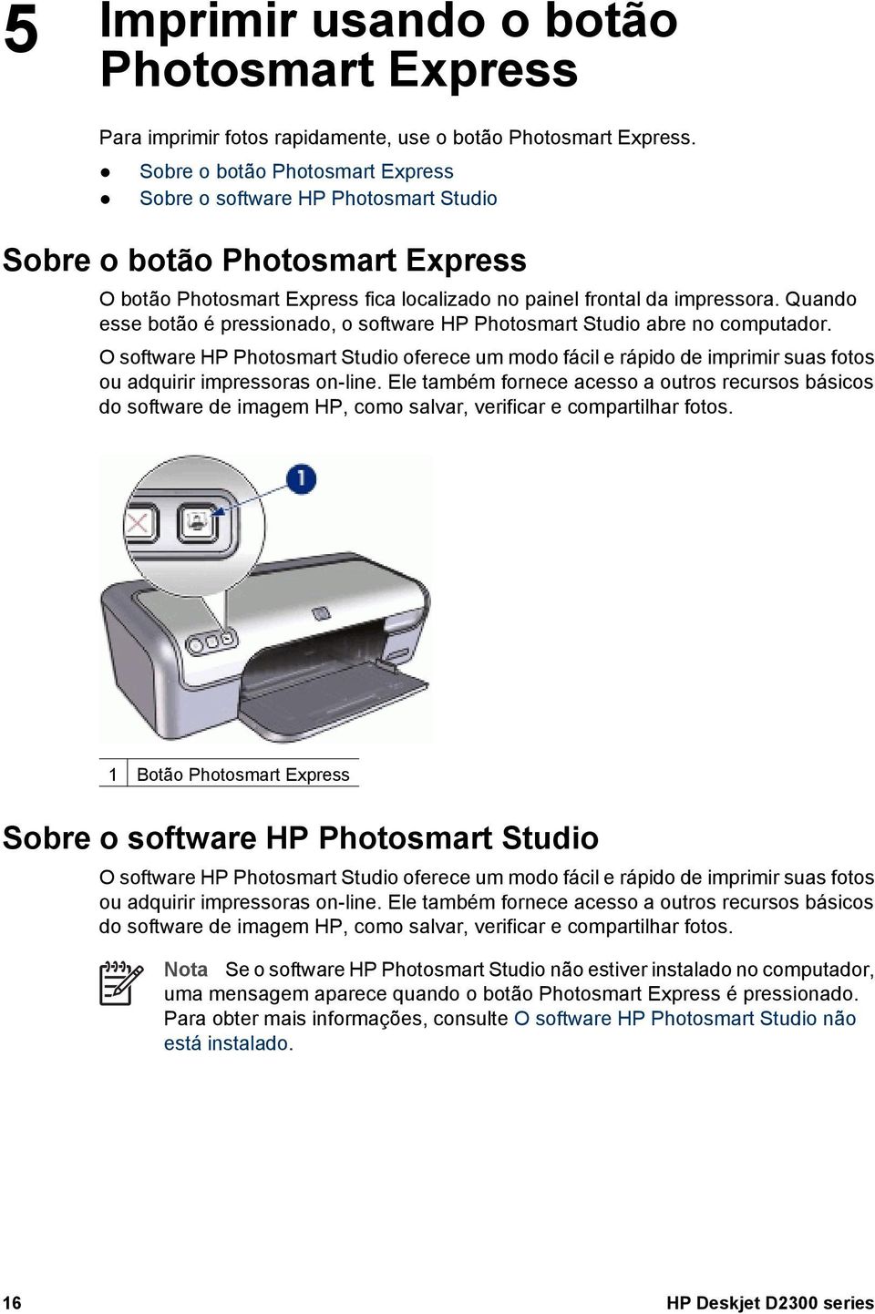 Quando esse botão é pressionado, o software HP Photosmart Studio abre no computador.