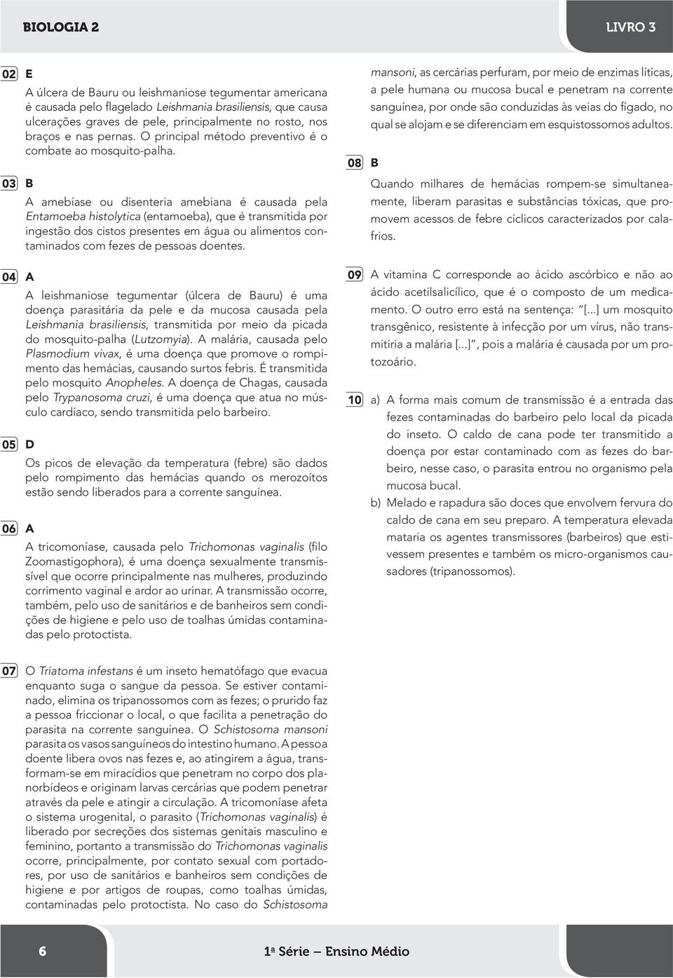 A amebíase ou disenteria amebiana é causada pela Entamoeba histolytica (entamoeba), que é transmitida por ingestão dos cistos presentes em água ou alimentos contaminados com fezes de pessoas doentes.