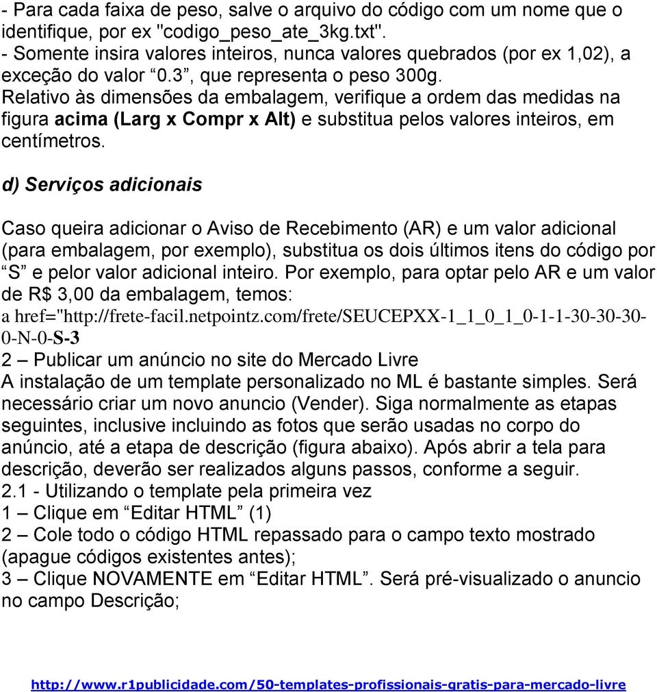 Relativo às dimensões da embalagem, verifique a ordem das medidas na figura acima (Larg x Compr x Alt) e substitua pelos valores inteiros, em centímetros.