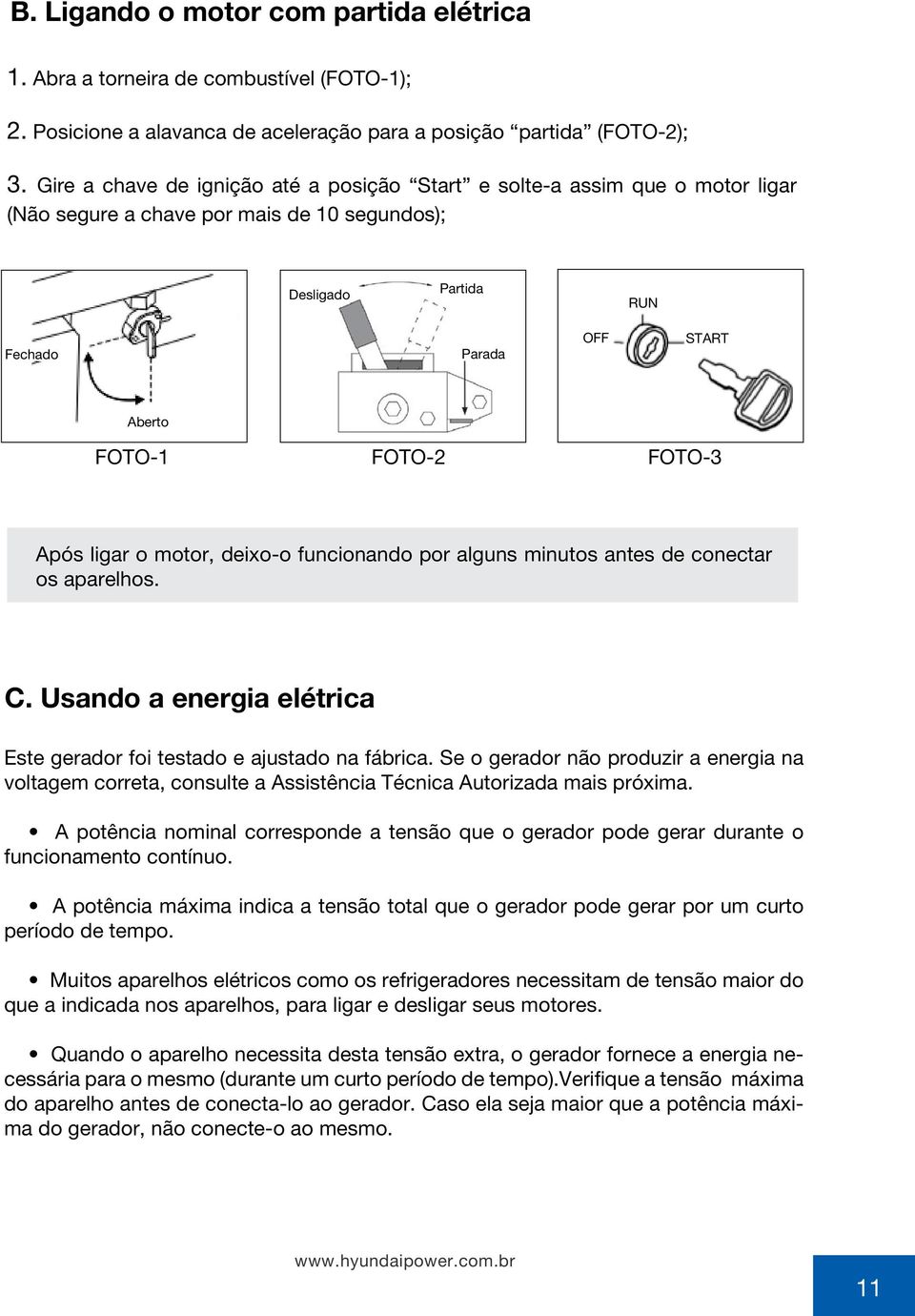 Após ligar o motor, deixo-o funcionando por alguns minutos antes de conectar os aparelhos. C. Usando a energia elétrica Este gerador foi testado e ajustado na fábrica.