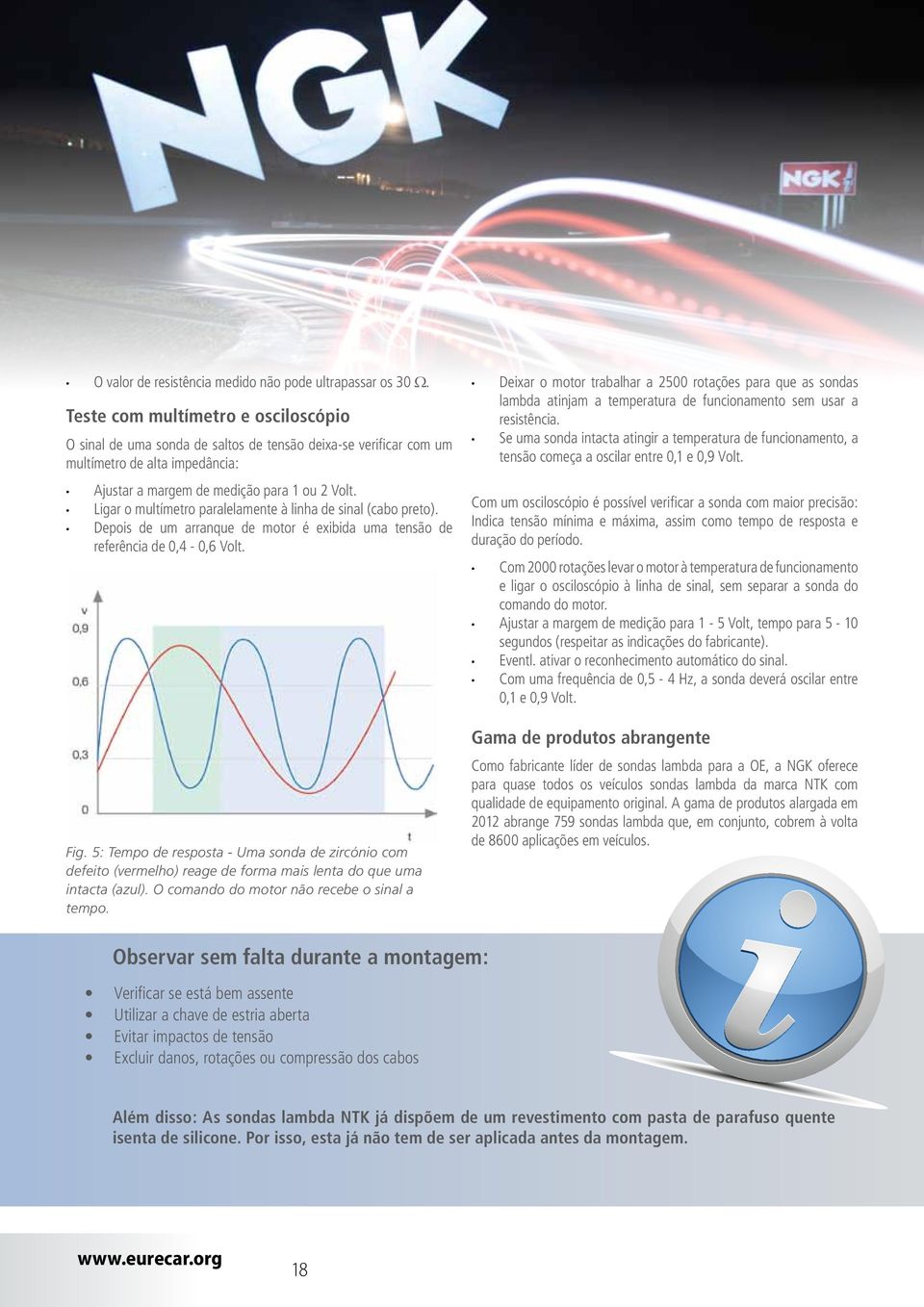 Ligar o multímetro paralelamente à linha de sinal (cabo preto). Depois de um arranque de motor é exibida uma tensão de referência de 0,4-0,6 Volt. Fig.