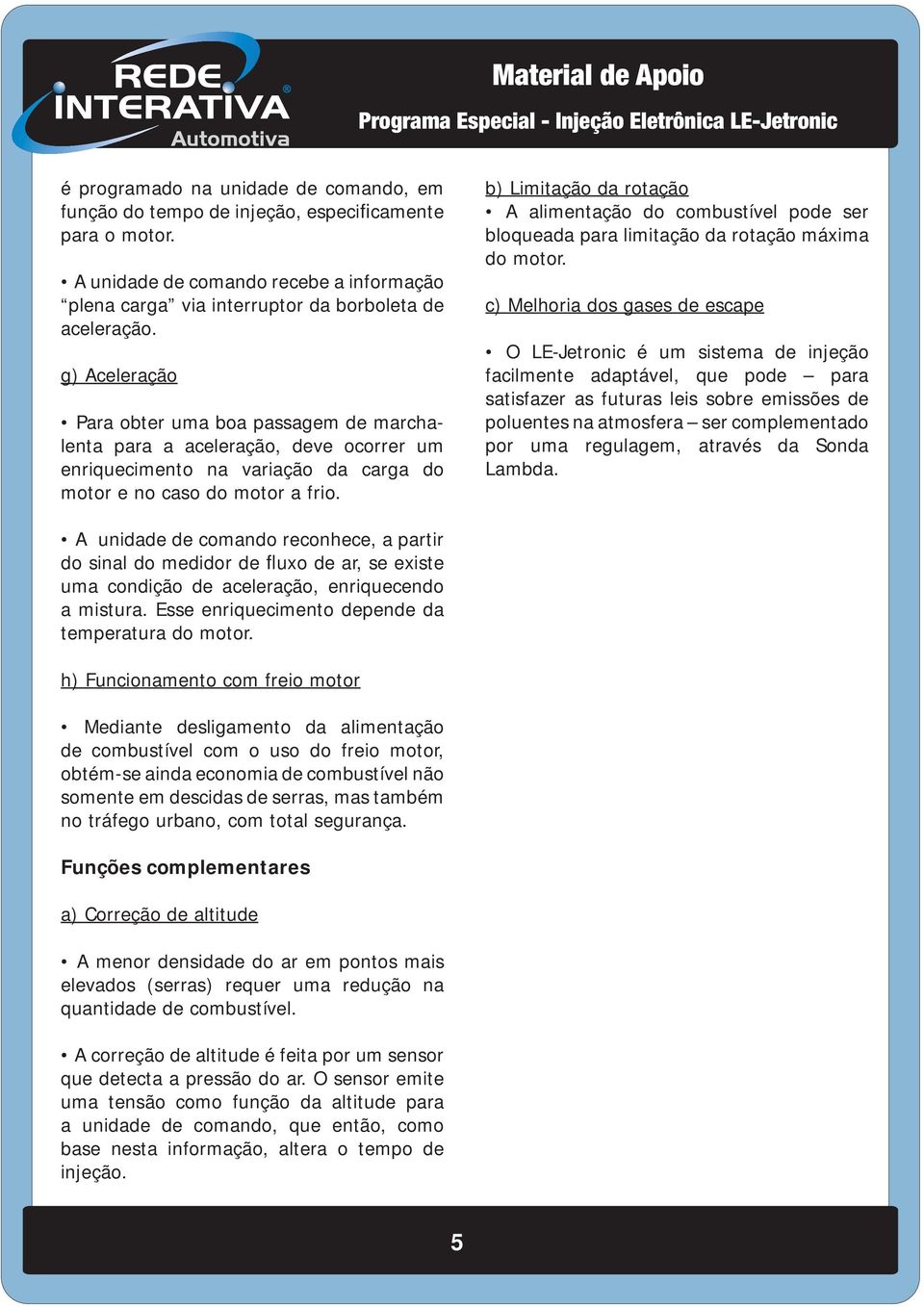 b) Limitação da rotação A alimentação do combustível pode ser bloqueada para limitação da rotação máxima do motor.