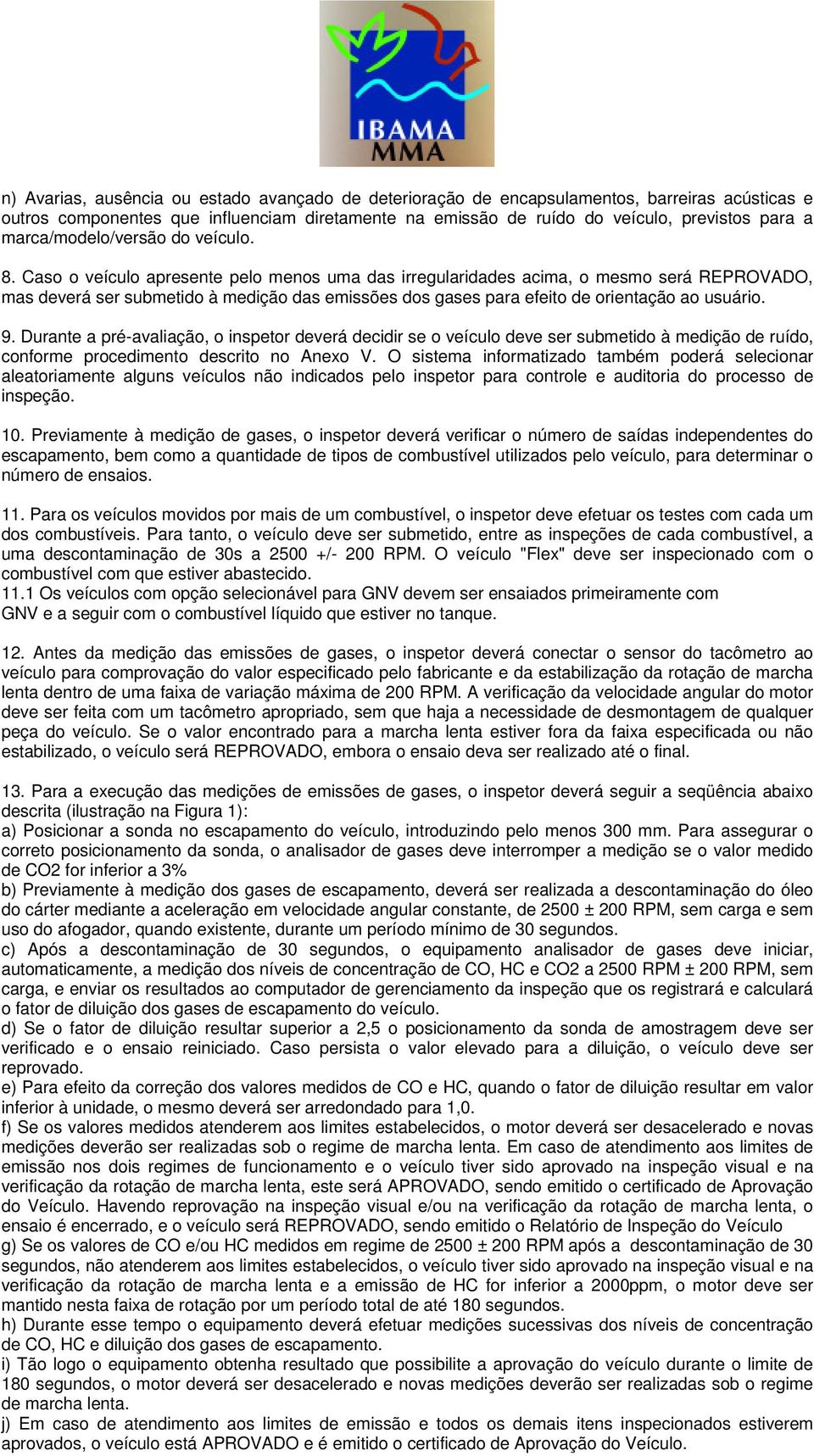 Caso o veículo apresente pelo menos uma das irregularidades acima, o mesmo será REPROVADO, mas deverá ser submetido à medição das emissões dos gases para efeito de orientação ao usuário. 9.