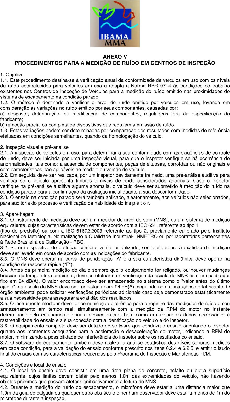 1. Este procedimento destina-se à verificação anual da conformidade de veículos em uso com os níveis de ruído estabelecidos para veículos em uso e adapta a Norma NBR 9714 às condições de trabalho