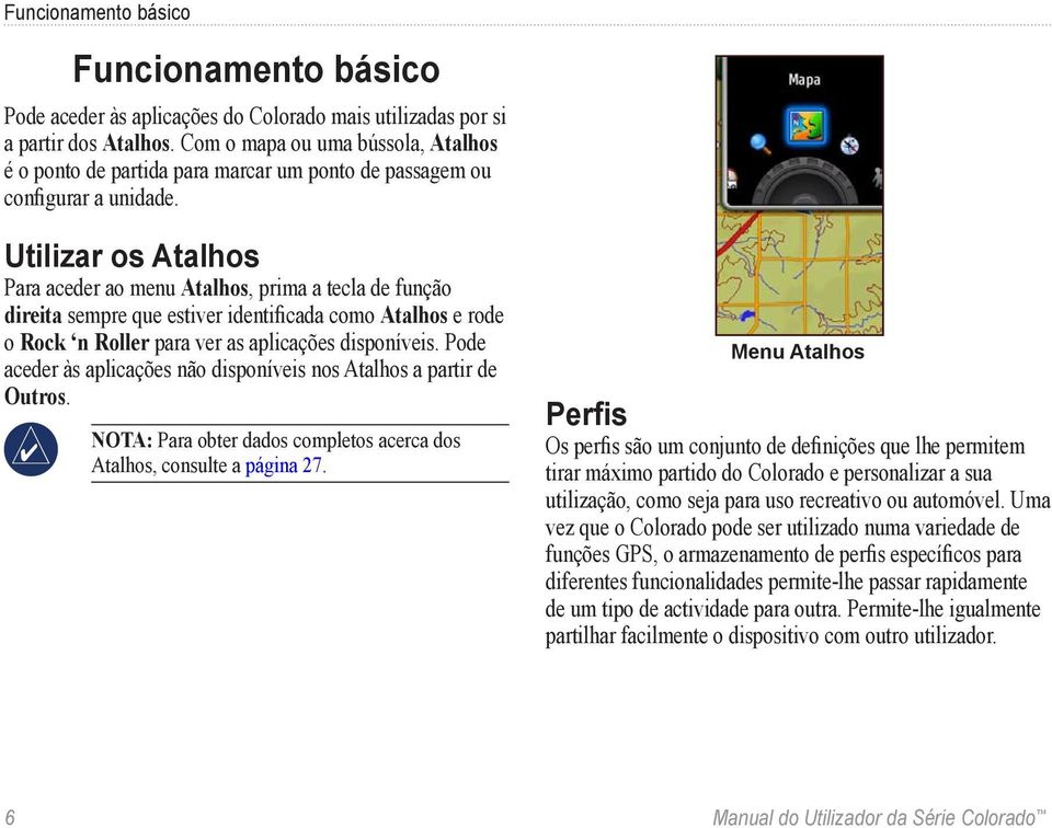 Utilizar os Atalhos Para aceder ao menu Atalhos, prima a tecla de função direita sempre que estiver identificada como Atalhos e rode o Rock n Roller para ver as aplicações disponíveis.