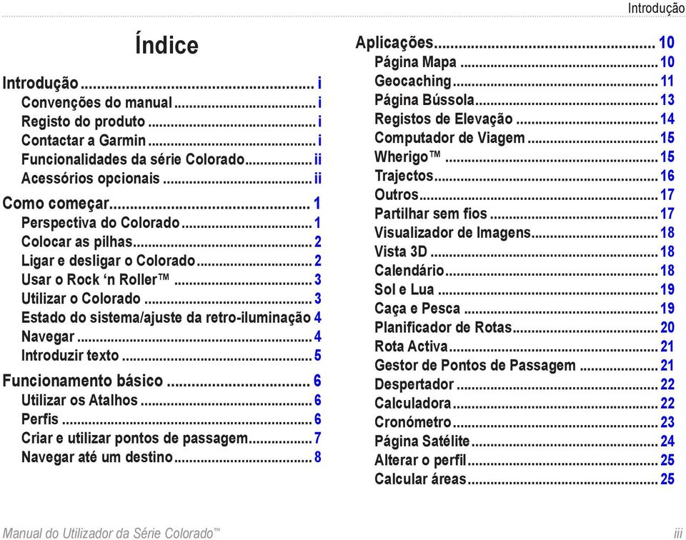 .. 4 Introduzir texto... 5 Funcionamento básico... 6 Utilizar os Atalhos... 6 Perfis... 6 Criar e utilizar pontos de passagem... 7 Navegar até um destino... 8 Aplicações... 10 Página Mapa.