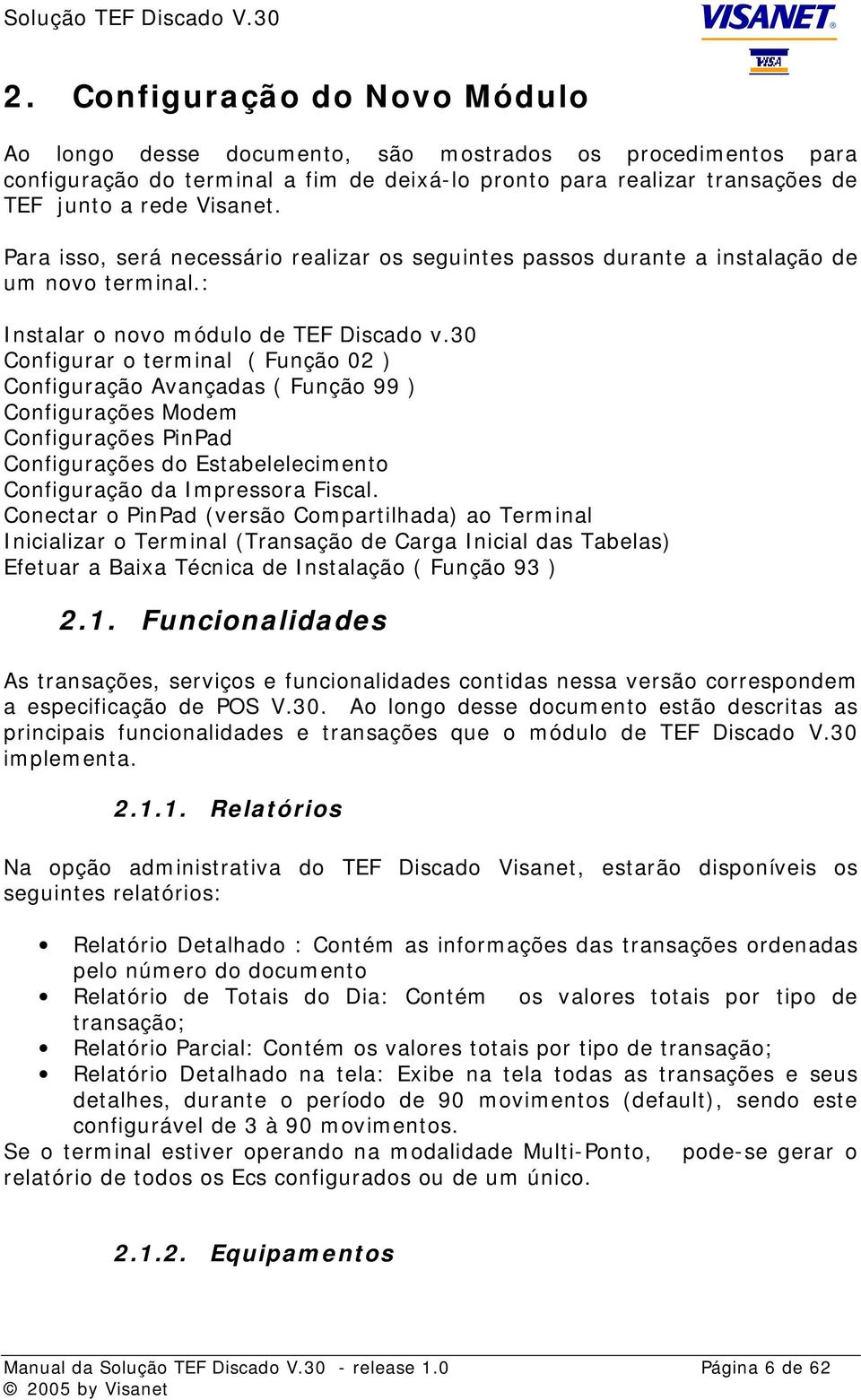 30 Configurar o terminal ( Função 02 ) Configuração Avançadas ( Função 99 ) Configurações Modem Configurações PinPad Configurações do Estabelelecimento Configuração da Impressora Fiscal.