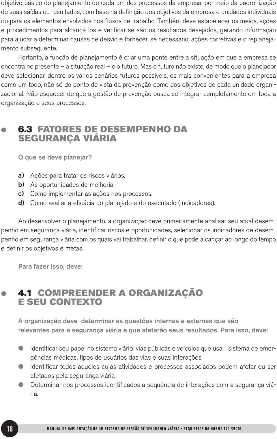 Também deve estabeecer os meios, ações e procedimentos para acançá-os e verificar se são os resutados desejados, gerando informação para ajudar a determinar causas de desvio e fornecer, se