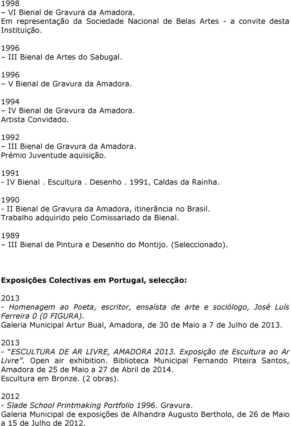 1990 - II Bienal de Gravura da Amadora, itinerância no Brasil. Trabalho adquirido pelo Comissariado da Bienal. 1989 III Bienal de Pintura e Desenho do Montijo. (Seleccionado).