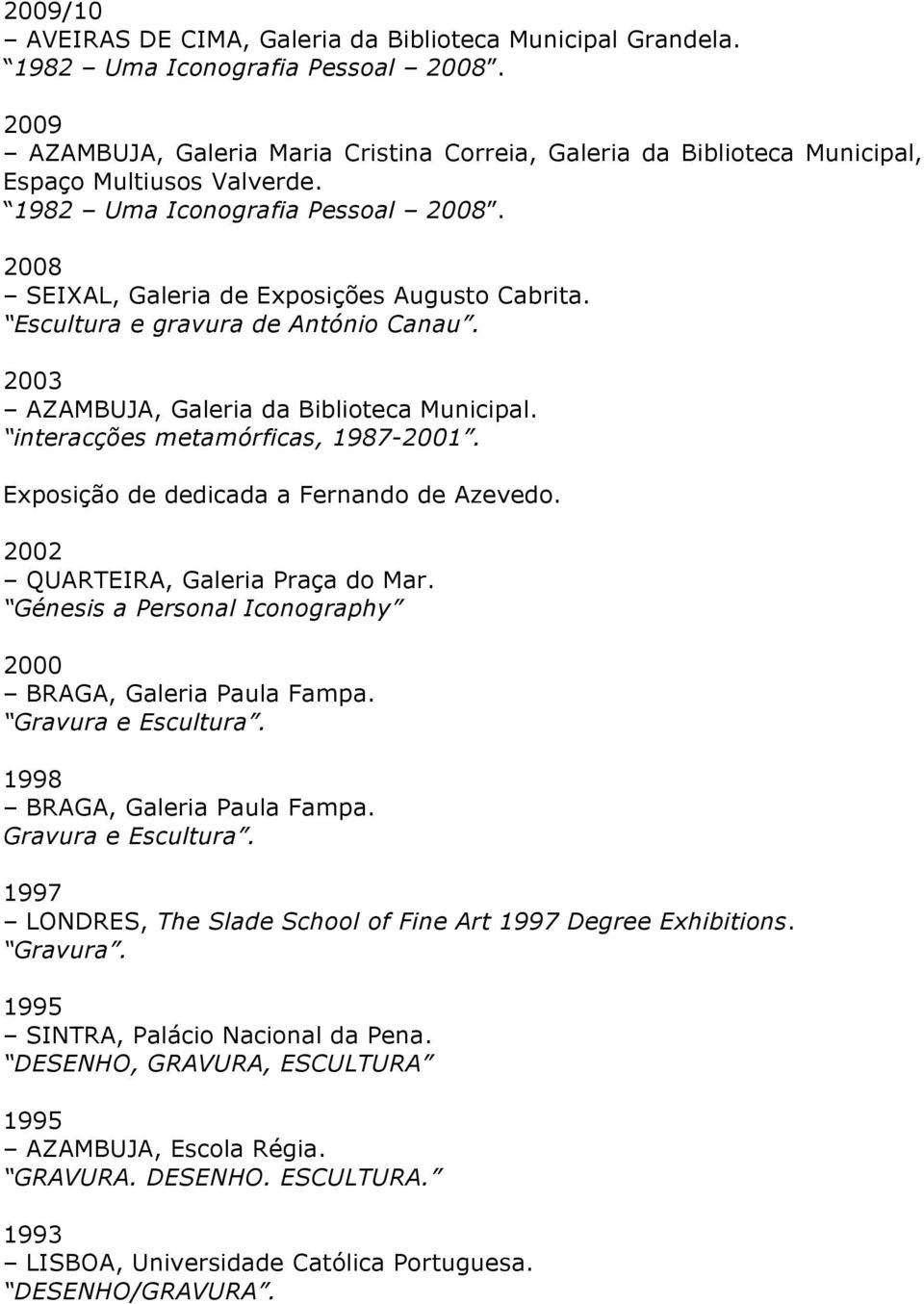 Exposição de dedicada a Fernando de Azevedo. 2002 QUARTEIRA, Galeria Praça do Mar. Génesis a Personal Iconography 2000 BRAGA, Galeria Paula Fampa. Gravura e Escultura. 1998 BRAGA, Galeria Paula Fampa.