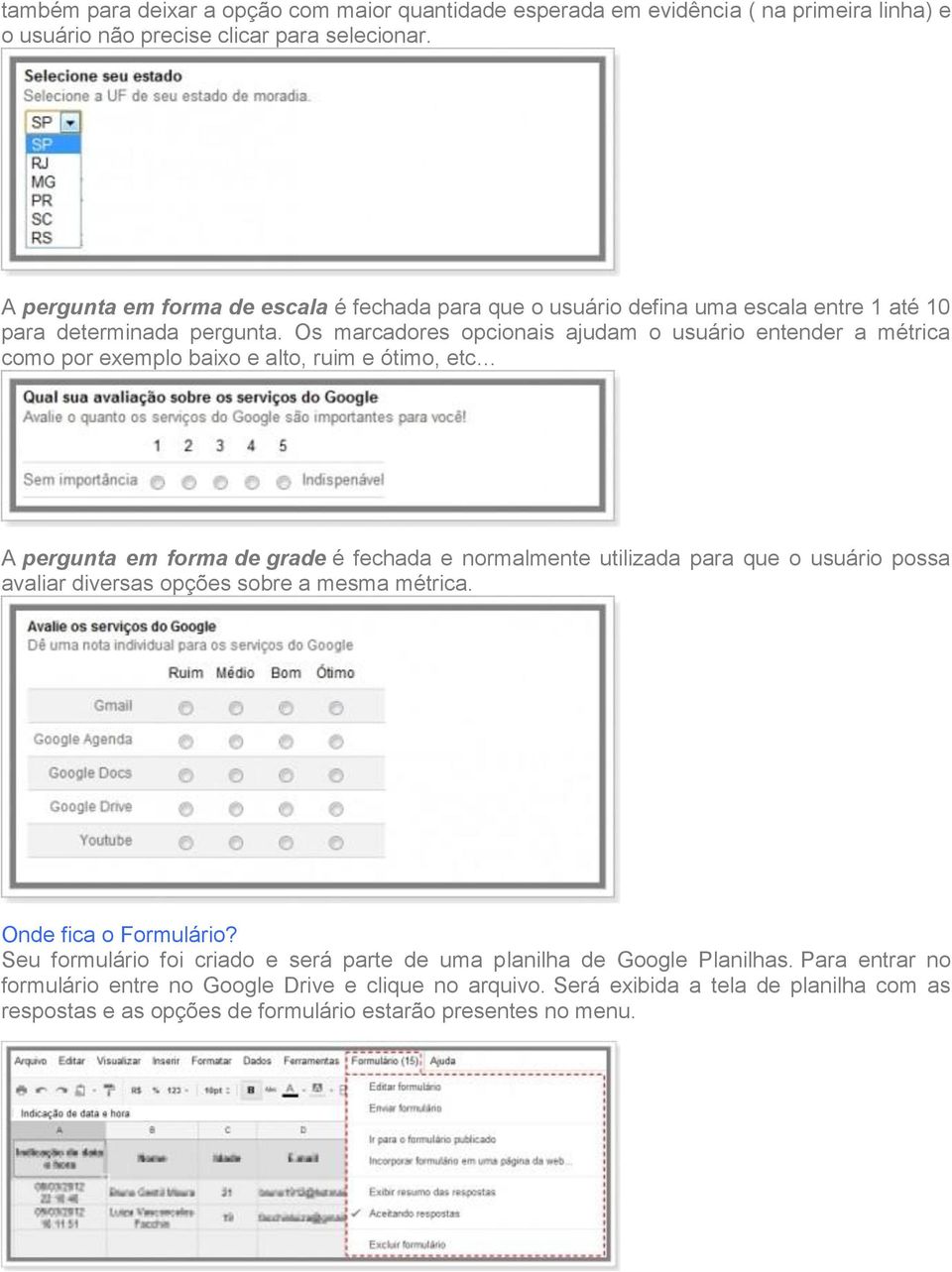 Os marcadores opcionais ajudam o usuário entender a métrica como por exemplo baixo e alto, ruim e ótimo, etc A pergunta em forma de grade é fechada e normalmente utilizada para que o usuário