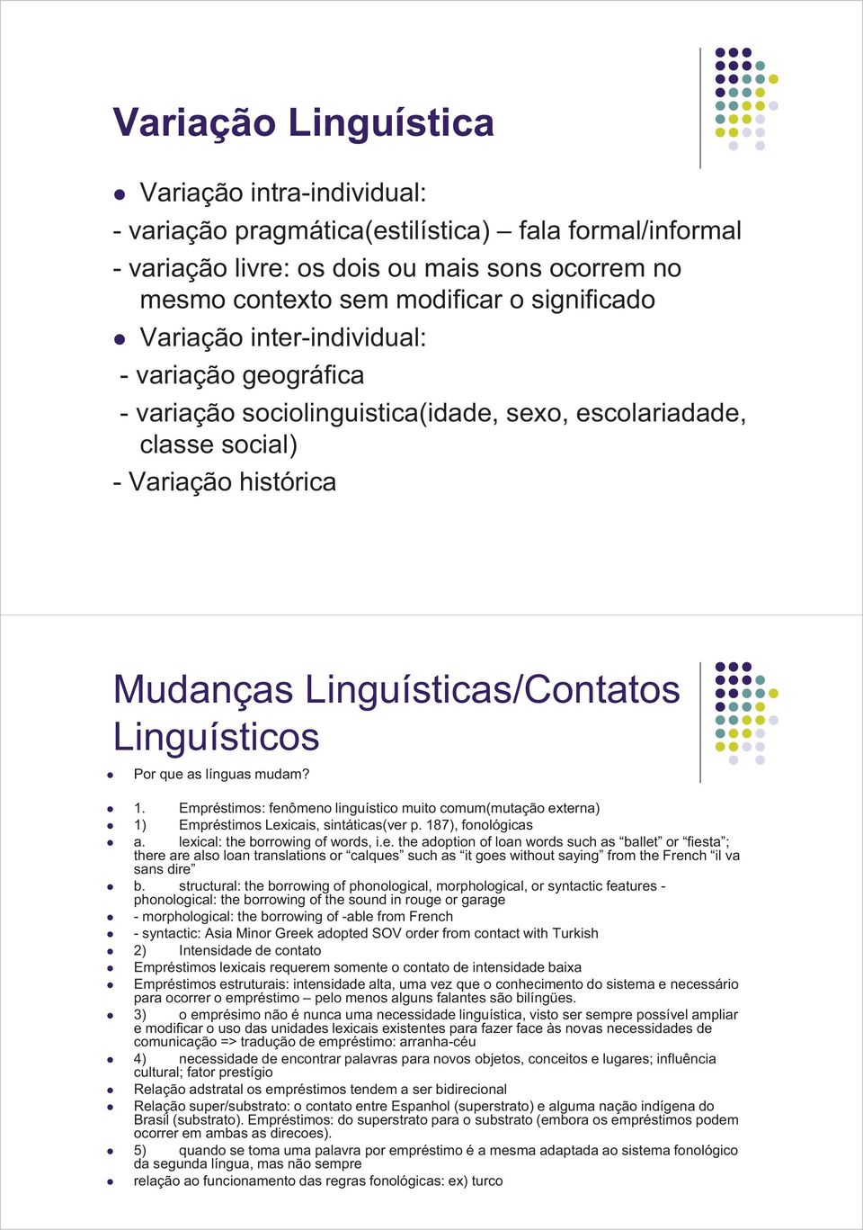 línguas mudam? 1. Empréstimos: fenômeno linguístico muito comum(mutação externa) 1) Empréstimos Lexicais, sintáticas(ver p. 187), fonológicas a. lexical: the borrowing of words, i.e. the adoption of loan words such as ballet or fiesta ; there are also loan translations or calques such as it goes without saying from the French il va sans dire b.