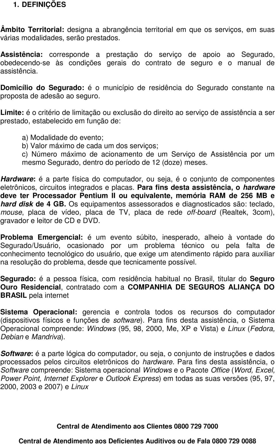 Domicílio do Segurado: é o município de residência do Segurado constante na proposta de adesão ao seguro.