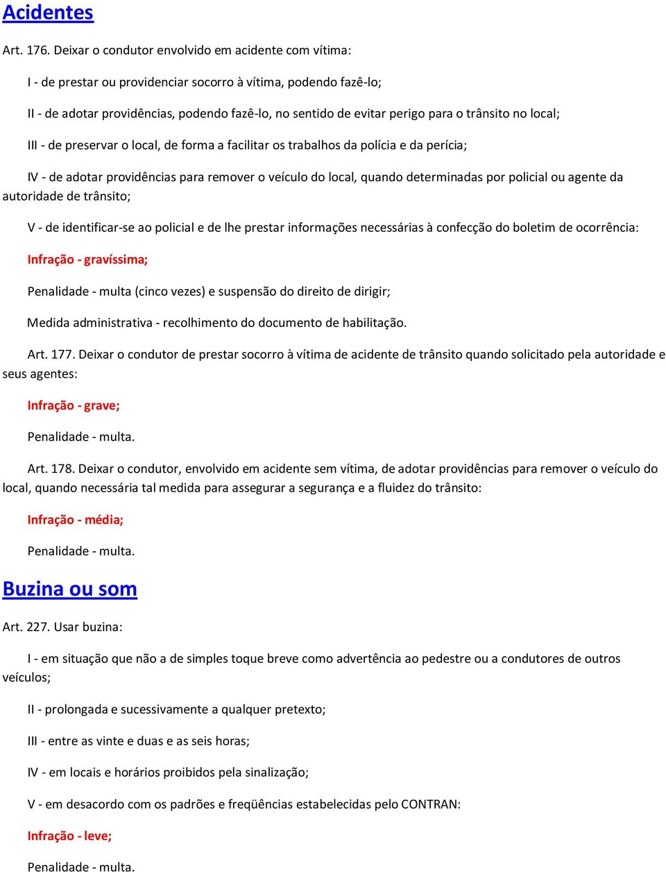 trânsito no local; III - de preservar o local, de forma a facilitar os trabalhos da polícia e da perícia; IV - de adotar providências para remover o veículo do local, quando determinadas por policial