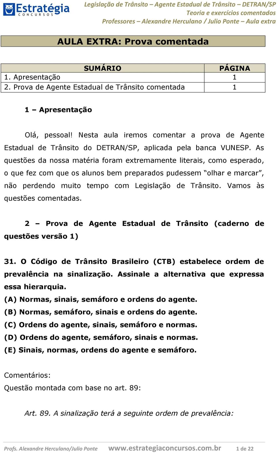 As questões da nossa matéria foram extremamente literais, como esperado, o que fez com que os alunos bem preparados pudessem olhar e marcar, não perdendo muito tempo com Legislação de Trânsito.