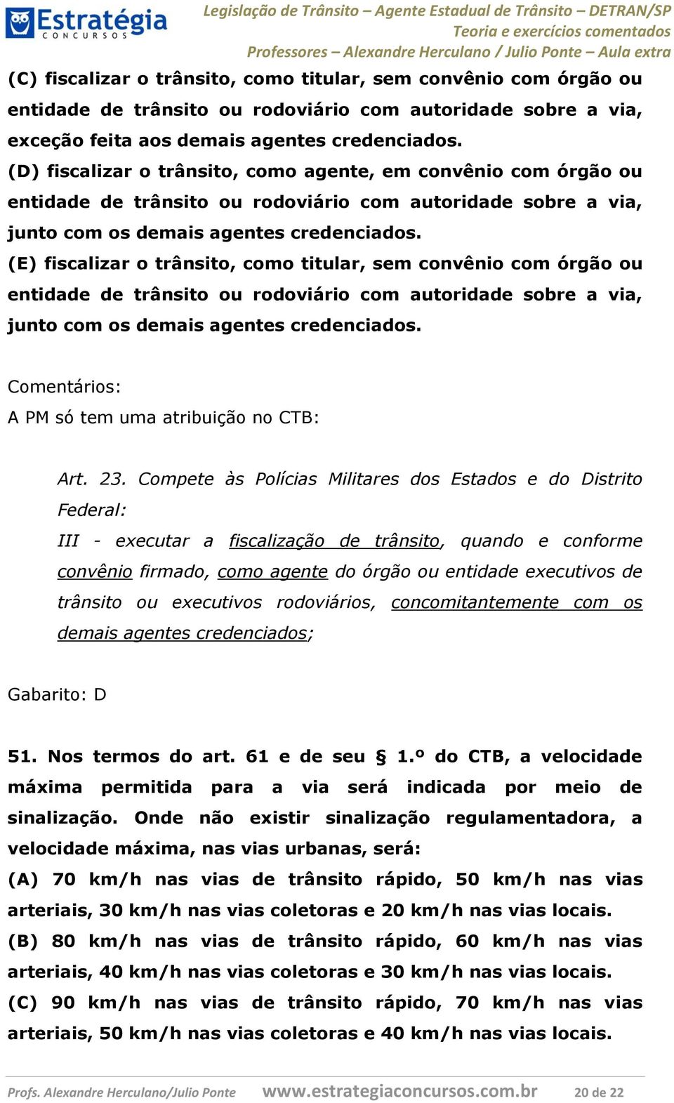 (E) fiscalizar o trânsito, como titular, sem convênio com órgão ou entidade de trânsito ou rodoviário com autoridade sobre a via, junto com os demais agentes credenciados.