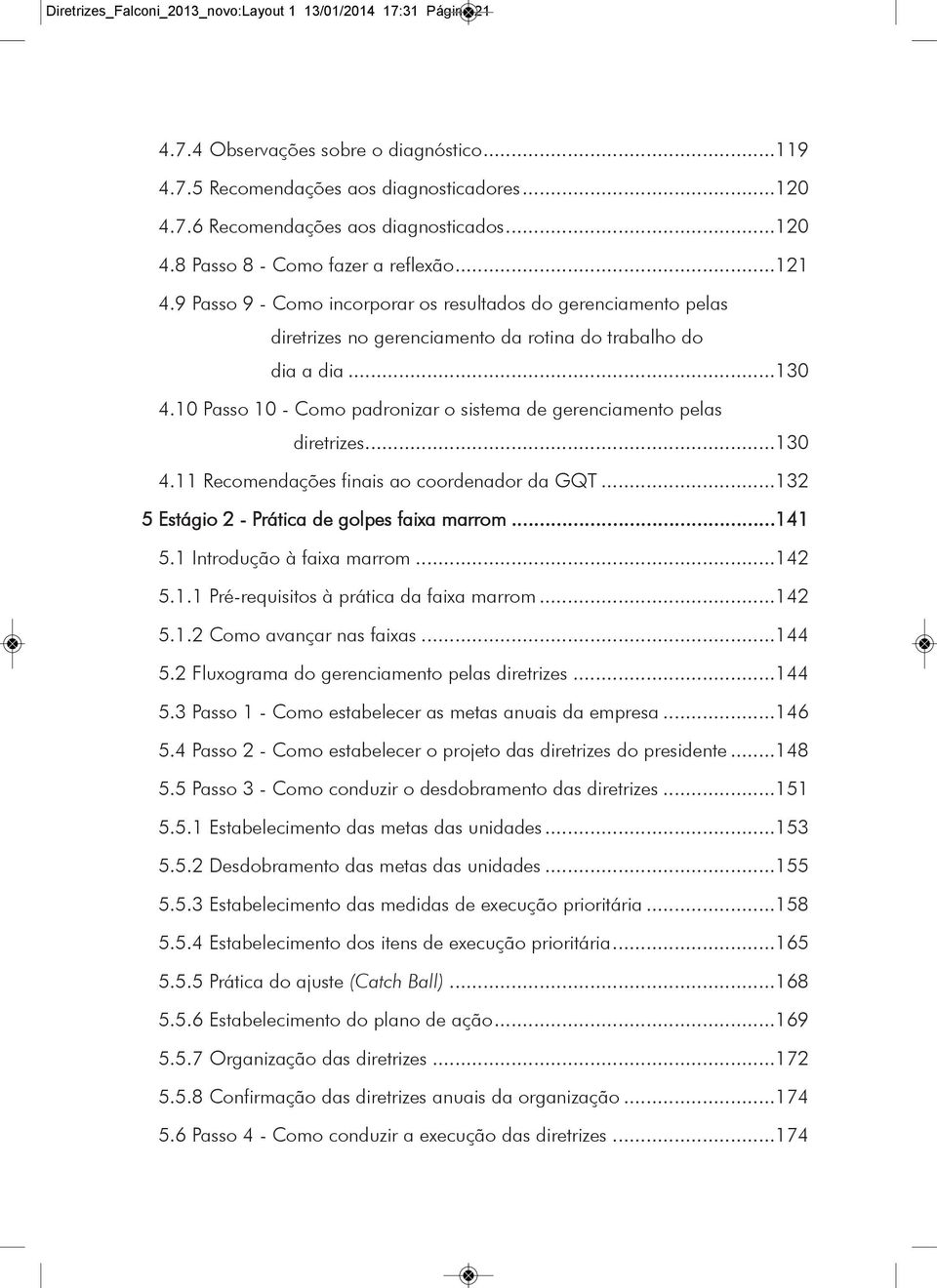 10 Passo 10 - Como padronizar o sistema de gerenciamento pelas diretrizes...130 4.11 Recomendações finais ao coordenador da GQT...132 5 Estágio 2 - Prática de golpes faixa marrom...141 5.