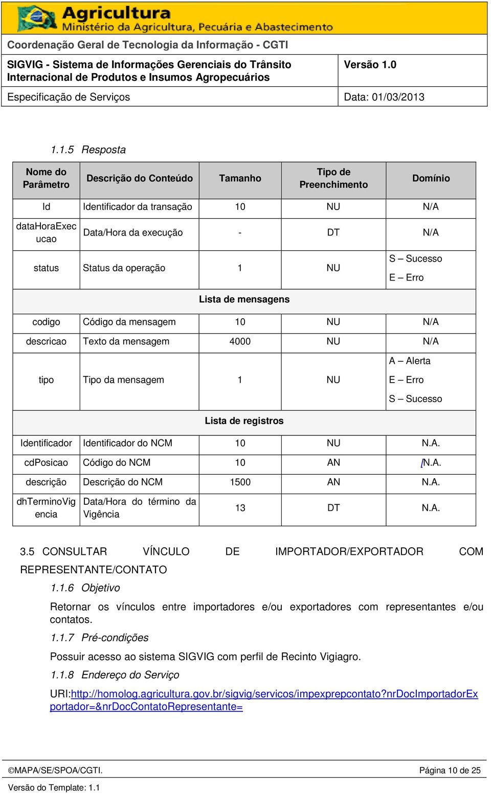 A. dhterminovig encia Data/Hora do término da Vigência 13 DT N.A. 3.5 CONSULTAR VÍNCULO DE IMPORTADOR/EXPORTADOR COM REPRESENTANTE/CONTATO 1.1.6 Objetivo Retornar os vínculos entre importadores e/ou exportadores com representantes e/ou contatos.