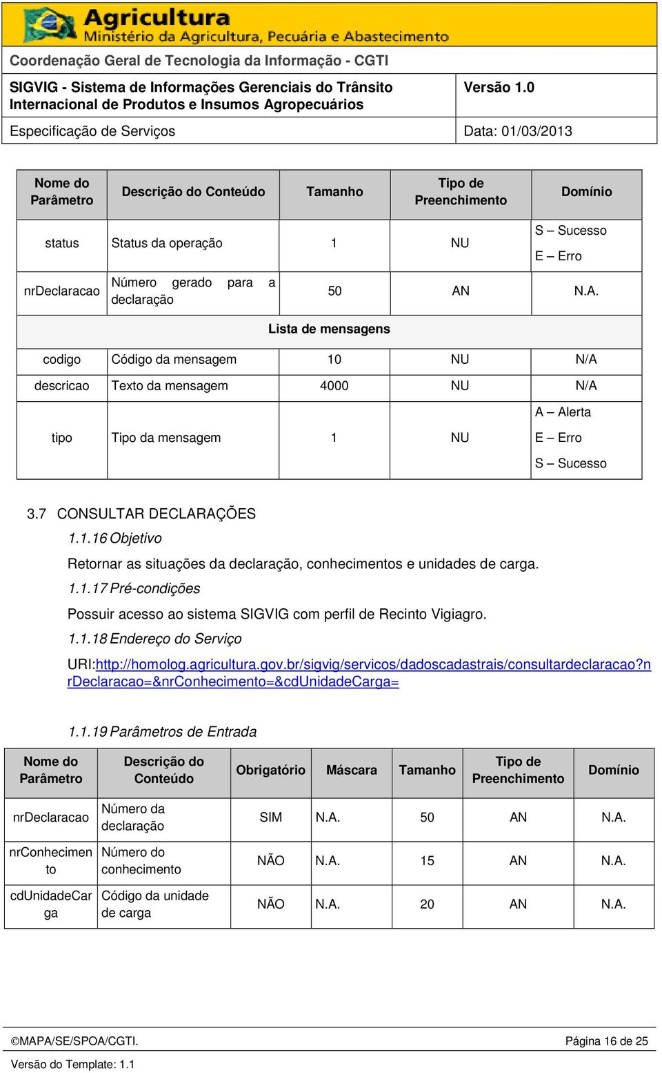 1.1.17 Pré-condições Possuir acesso ao sistema SIGVIG com perfil de Recinto Vigiagro. 1.1.18 Endereço do Serviço URI:http://homolog.agricultura.gov.