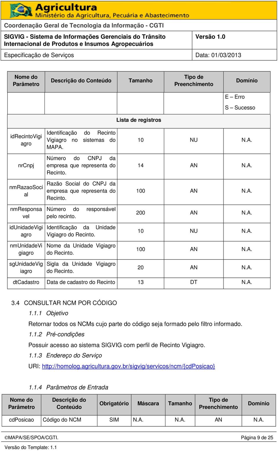 Nome da Unidade Vigiagro do Recinto. Sigla da Unidade Vigiagro do Recinto. 10 NU N.A. 14 AN N.A. 100 AN N.A. 200 AN N.A. 10 NU N.A. 100 AN N.A. 20 AN N.A. dtcadastro Data de cadastro do Recinto 13 DT N.