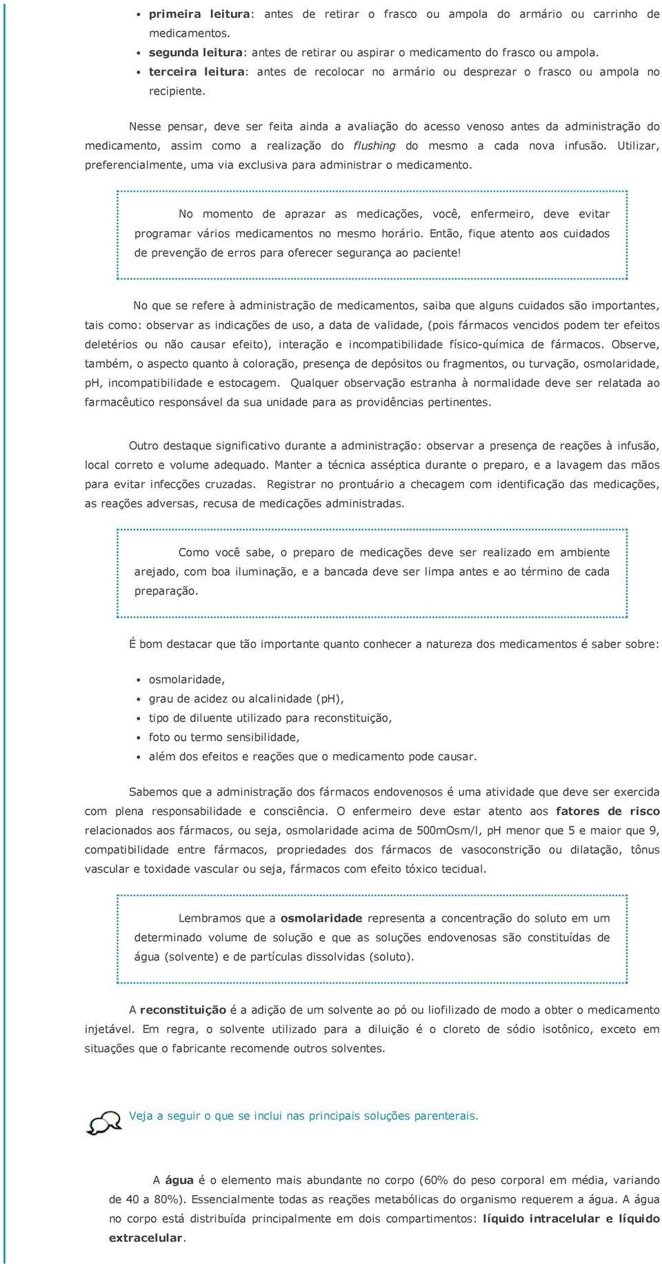 Nesse pensar, deve ser feita ainda a avaliação do acesso venoso antes da administração do medicamento, assim como a realização do flushing do mesmo a cada nova infusão.