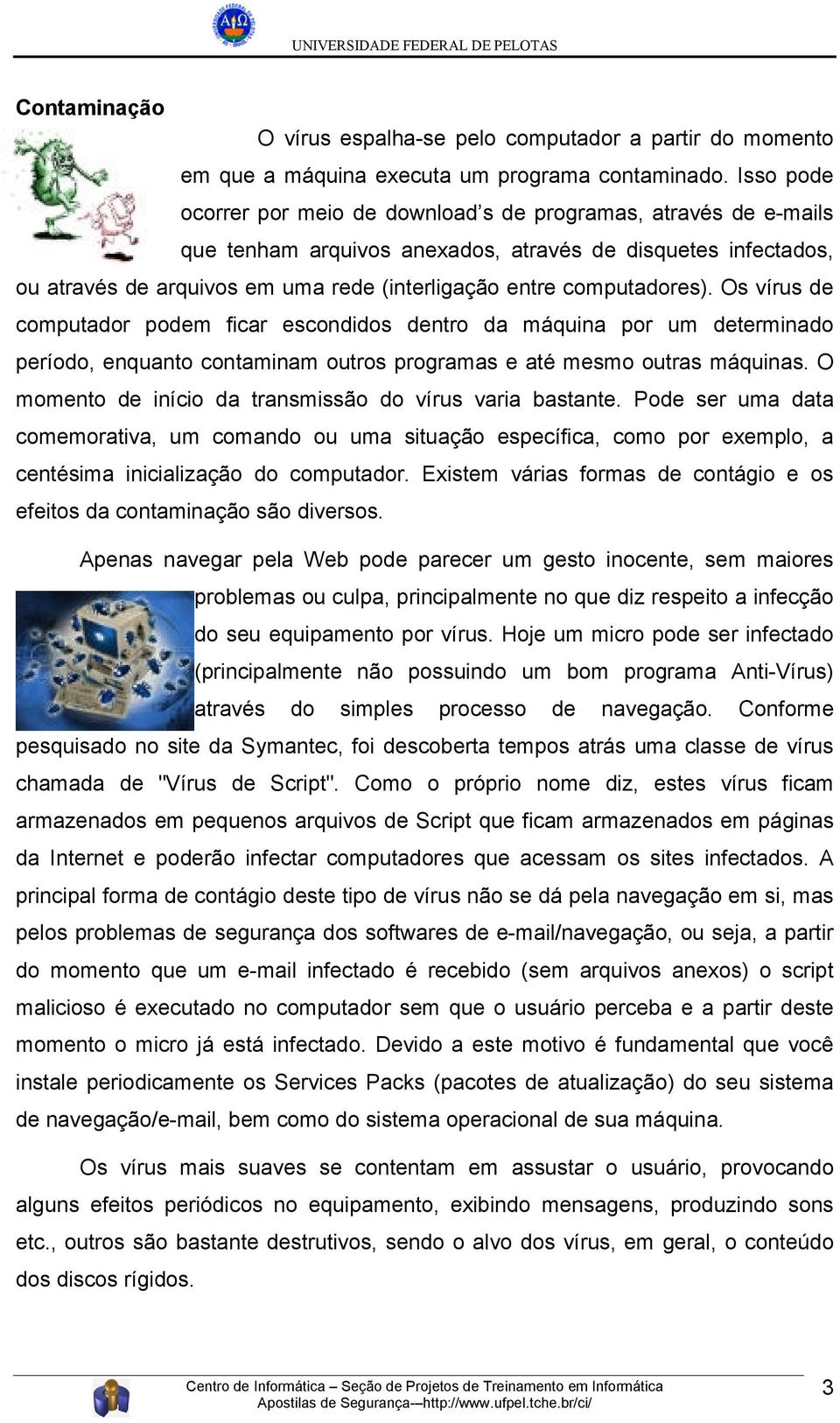 computadores). Os vírus de computador podem ficar escondidos dentro da máquina por um determinado período, enquanto contaminam outros programas e até mesmo outras máquinas.