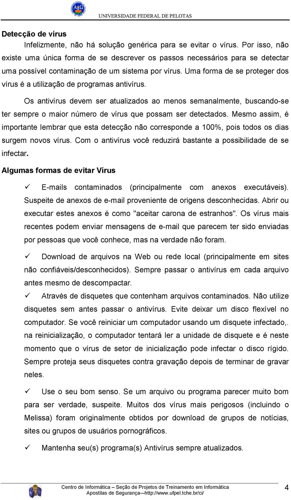 Uma forma de se proteger dos vírus é a utilização de programas antivírus.