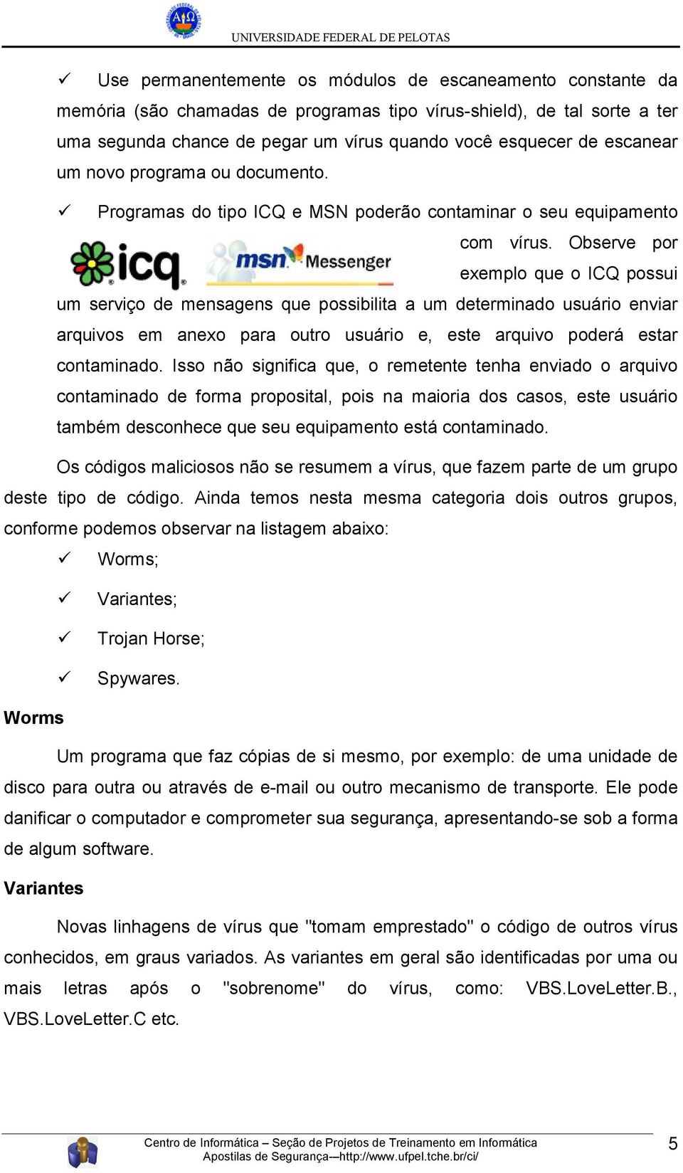 Observe por exemplo que o ICQ possui um serviço de mensagens que possibilita a um determinado usuário enviar arquivos em anexo para outro usuário e, este arquivo poderá estar contaminado.