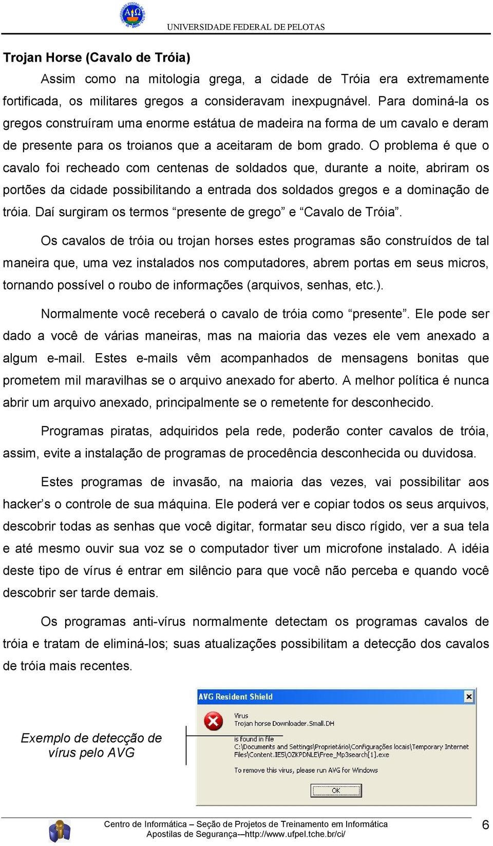 O problema é que o cavalo foi recheado com centenas de soldados que, durante a noite, abriram os portões da cidade possibilitando a entrada dos soldados gregos e a dominação de tróia.