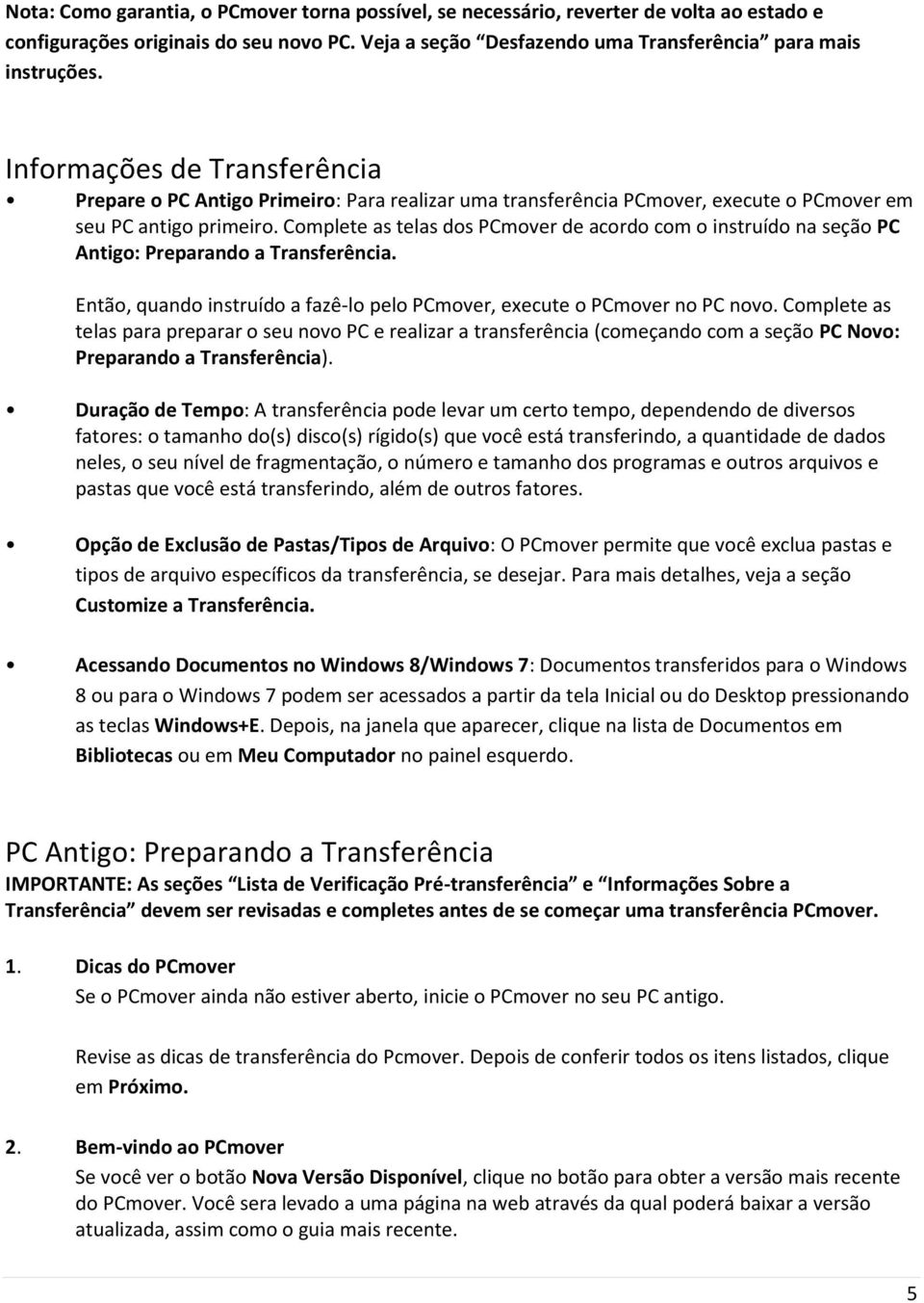 Complete as telas dos PCmover de acordo com o instruído na seção PC Antigo: Preparando a Transferência. Então, quando instruído a fazê-lo pelo PCmover, execute o PCmover no PC novo.