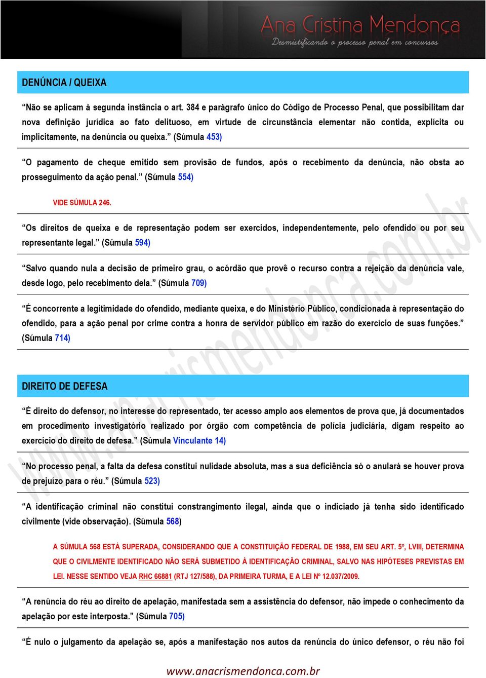 denúncia ou queixa. (Súmula 453) O pagamento de cheque emitido sem provisão de fundos, após o recebimento da denúncia, não obsta ao prosseguimento da ação penal. (Súmula 554) VIDE SÚMULA 246.