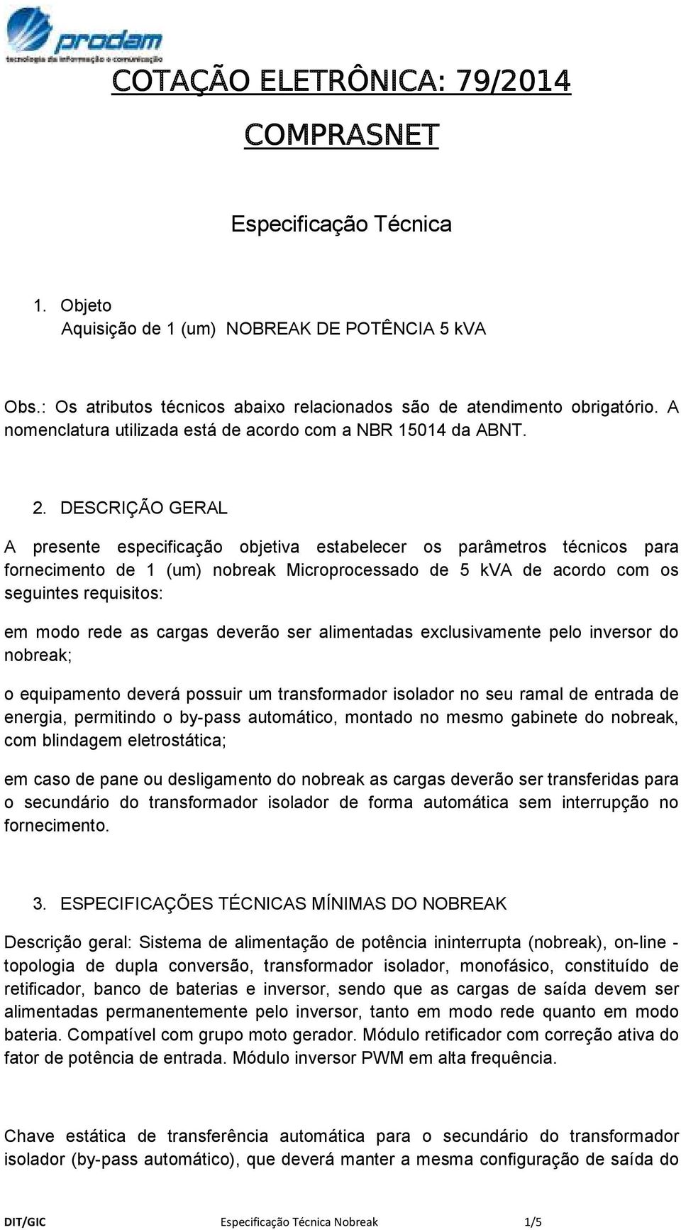 DESCRIÇÃO GERAL A presente especificação objetiva estabelecer os parâmetros técnicos para fornecimento de 1 (um) nobreak Microprocessado de 5 kva de acordo com os seguintes requisitos: em modo rede