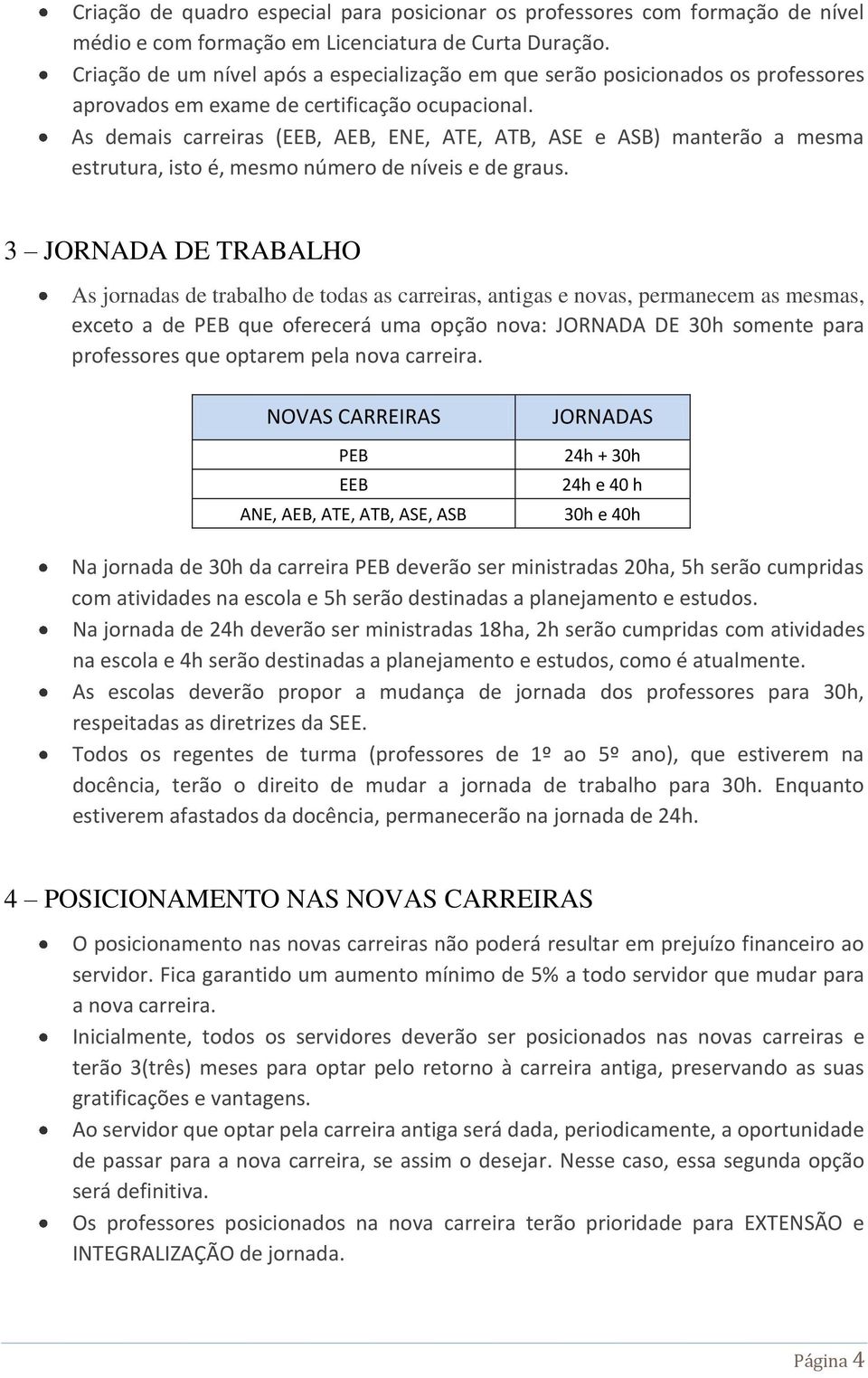 As demais carreiras (EEB, AEB, ENE, ATE, ATB, ASE e ASB) manterão a mesma estrutura, isto é, mesmo número de níveis e de graus.