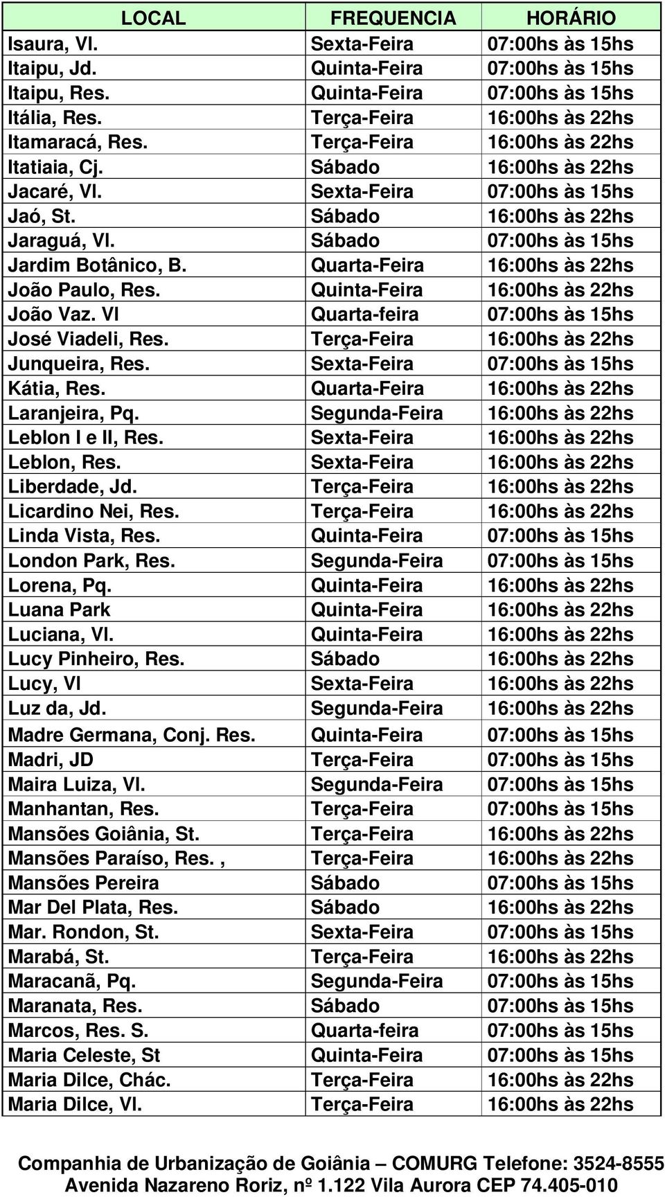 Quarta-Feira 16:00hs às 22hs João Paulo, Res. Quinta-Feira 16:00hs às 22hs João Vaz. Vl Quarta-feira 07:00hs às 15hs José Viadeli, Res. Terça-Feira 16:00hs às 22hs Junqueira, Res.