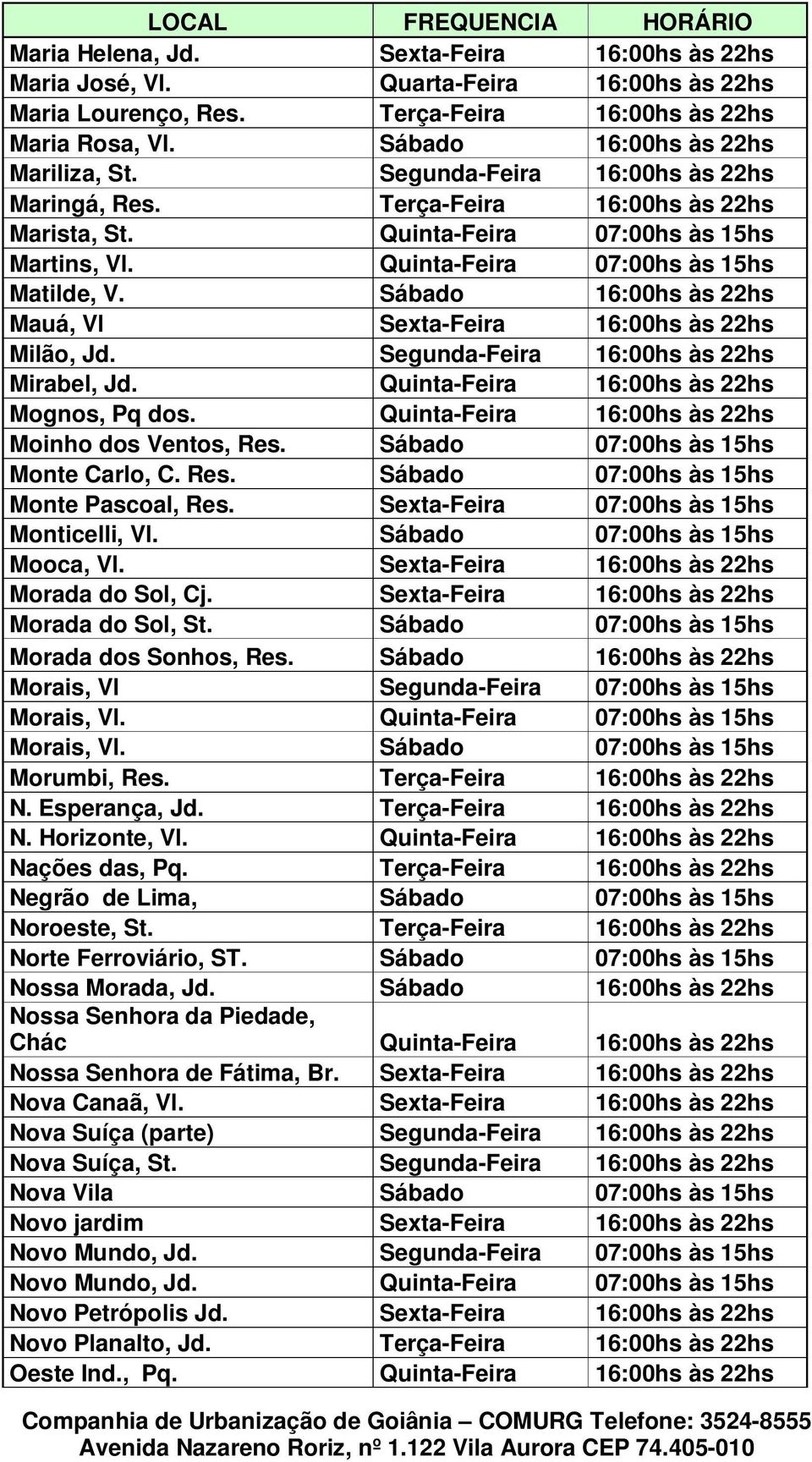 Sábado 16:00hs às 22hs Mauá, Vl Sexta-Feira 16:00hs às 22hs Milão, Jd. Segunda-Feira 16:00hs às 22hs Mirabel, Jd. Quinta-Feira 16:00hs às 22hs Mognos, Pq dos.