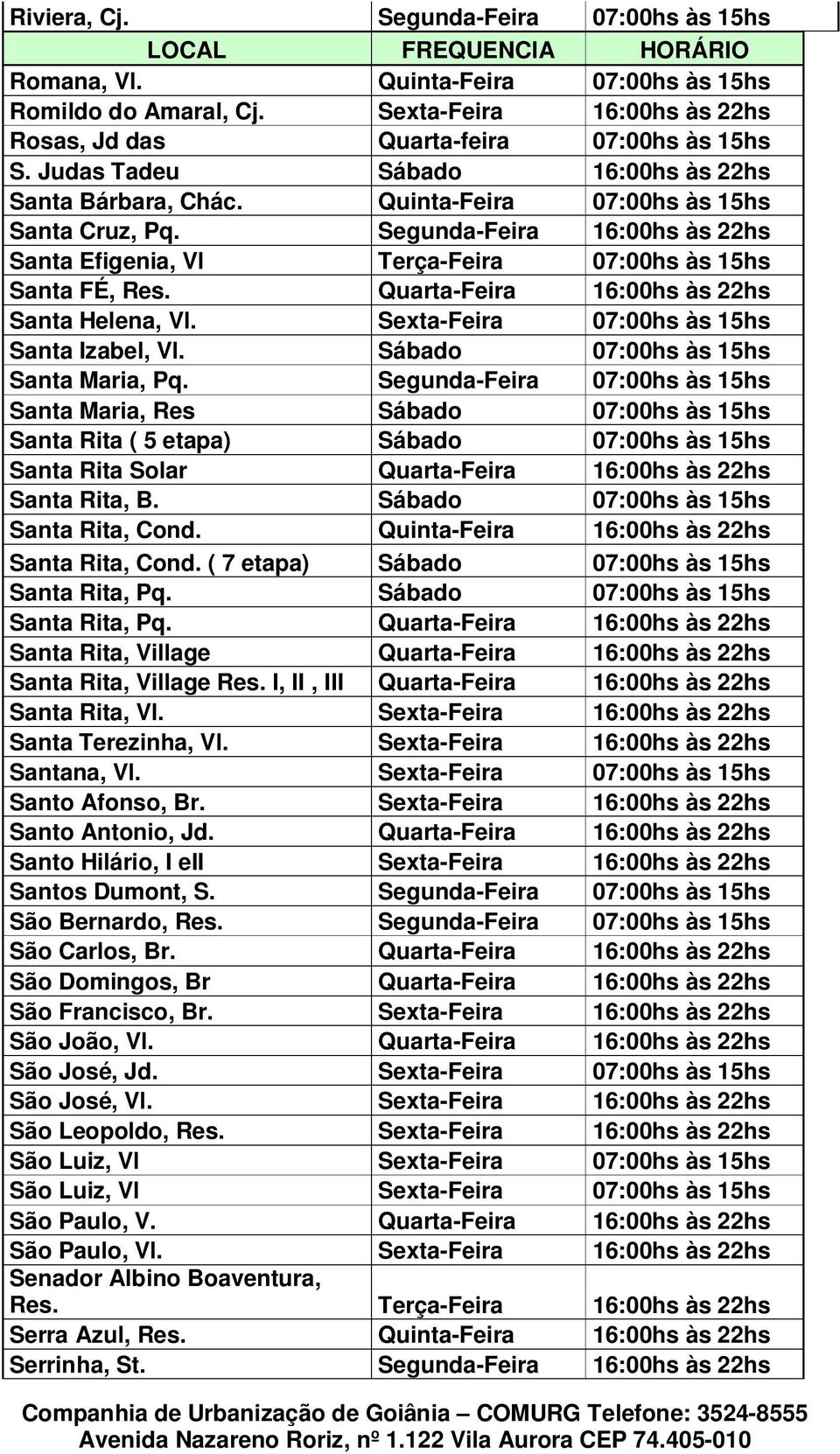 Segunda-Feira 16:00hs às 22hs Santa Efigenia, Vl Terça-Feira 07:00hs às 15hs Santa FÉ, Res. Quarta-Feira 16:00hs às 22hs Santa Helena, Vl. Sexta-Feira 07:00hs às 15hs Santa Izabel, Vl.