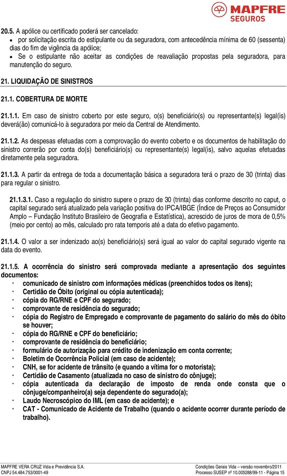 LIQUIDAÇÃO DE SINISTROS 21.1. COBERTURA DE MORTE 21.1.1. Em caso de sinistro coberto por este seguro, o(s) beneficiário(s) ou representante(s) legal(is) deverá(ão) comunicá-lo à seguradora por meio da Central de Atendimento.