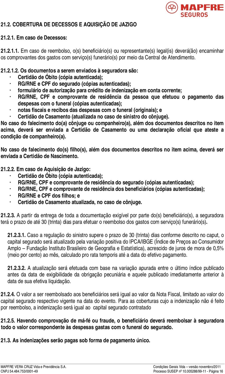 em conta corrente; RG/RNE, CPF e comprovante de residência da pessoa que efetuou o pagamento das despesas com o funeral (cópias autenticadas); notas fiscais e recibos das despesas com o funeral