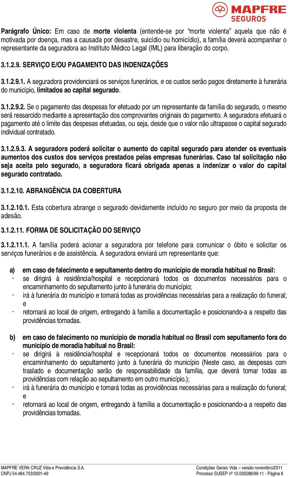 2.9. SERVIÇO E/OU PAGAMENTO DAS INDENIZAÇÕES 3.1.2.9.1. A seguradora providenciará os serviços funerários, e os custos serão pagos diretamente à funerária do município, limitados ao capital segurado.