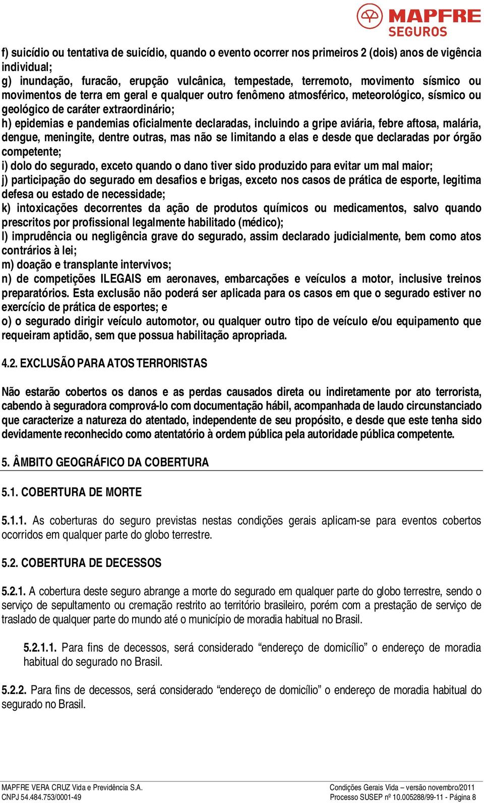 aviária, febre aftosa, malária, dengue, meningite, dentre outras, mas não se limitando a elas e desde que declaradas por órgão competente; i) dolo do segurado, exceto quando o dano tiver sido