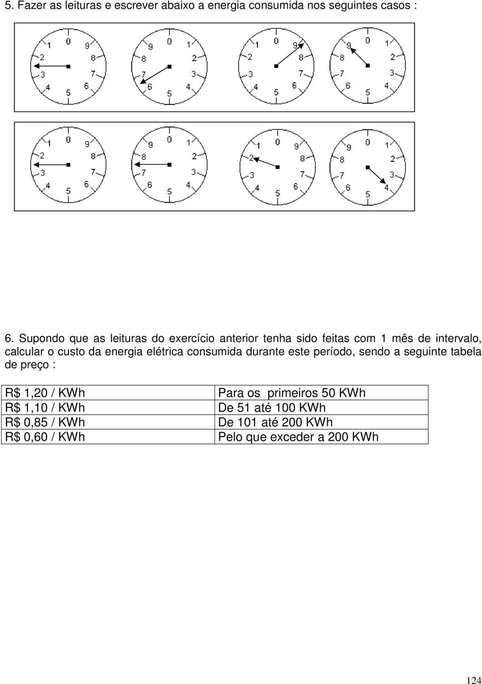 da energia elétrica consumida durante este período, sendo a seguinte tabela de preço : R$ 1,20 / KWh Para