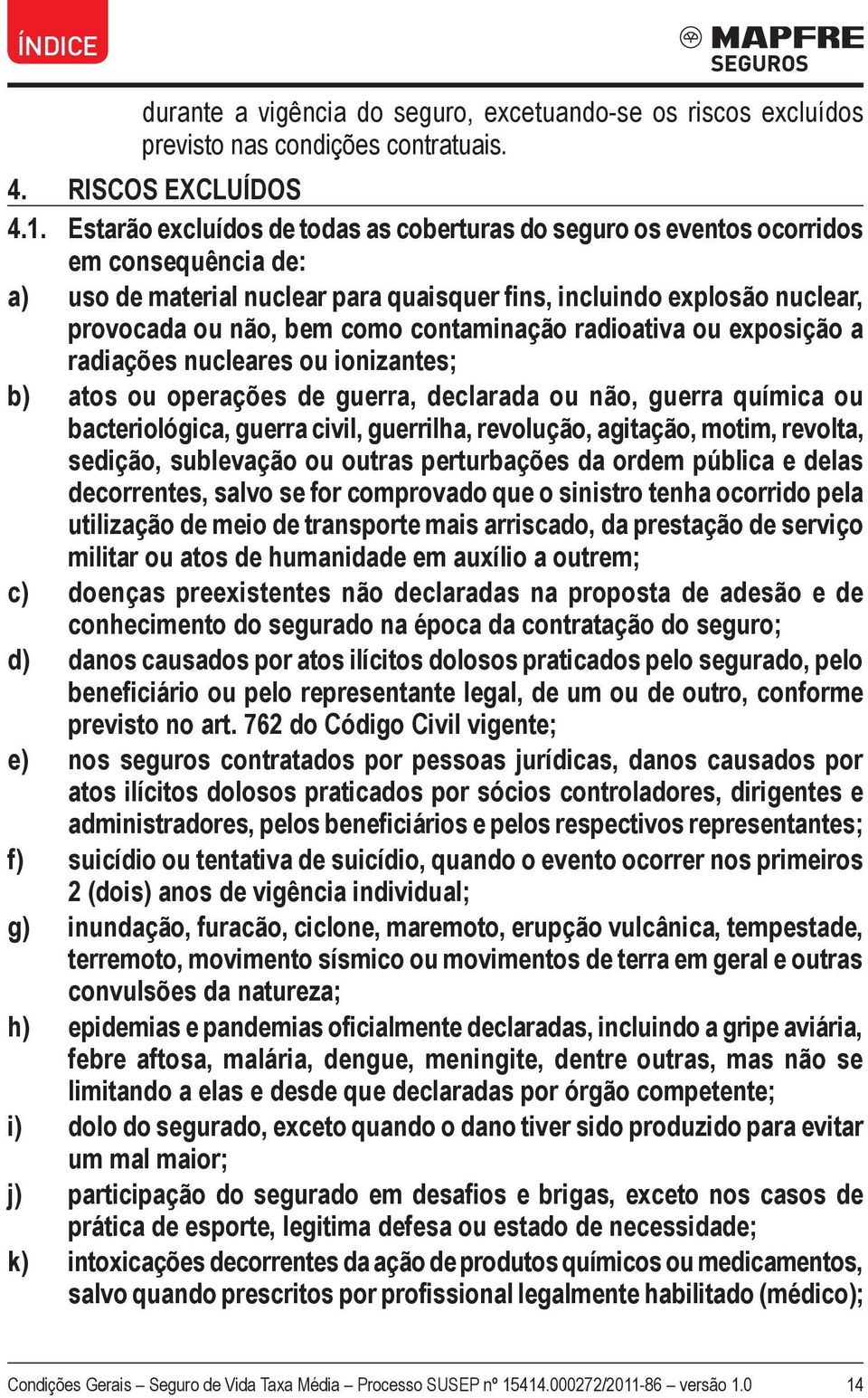 contaminação radioativa ou exposição a radiações nucleares ou ionizantes; b) atos ou operações de guerra, declarada ou não, guerra química ou bacteriológica, guerra civil, guerrilha, revolução,