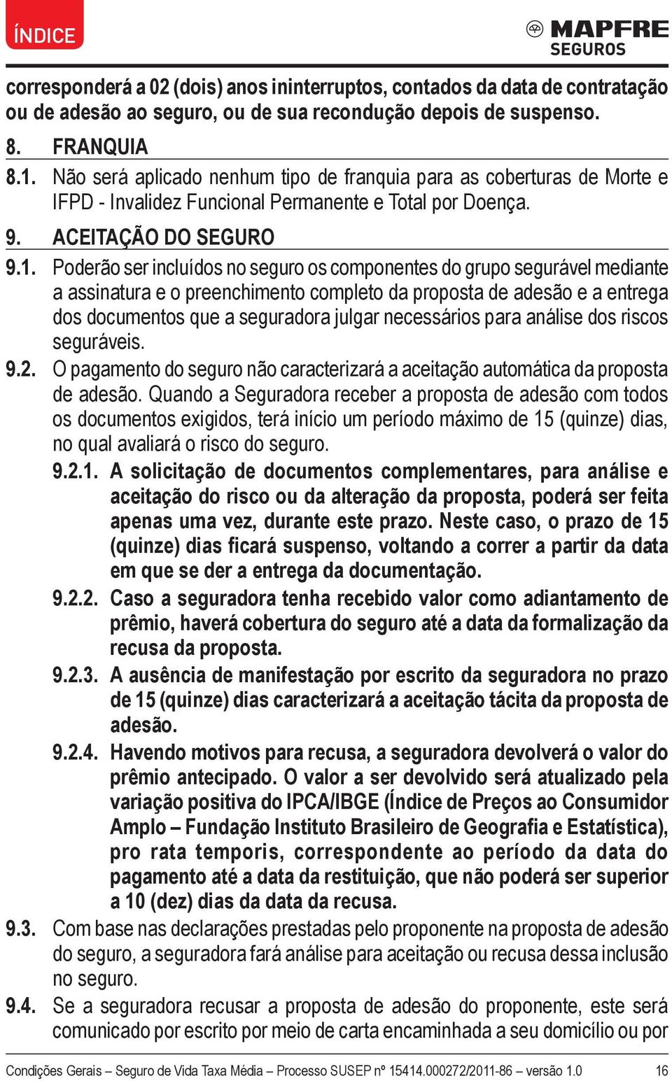 Poderão ser incluídos no seguro os componentes do grupo segurável mediante a assinatura e o preenchimento completo da proposta de adesão e a entrega dos documentos que a seguradora julgar necessários