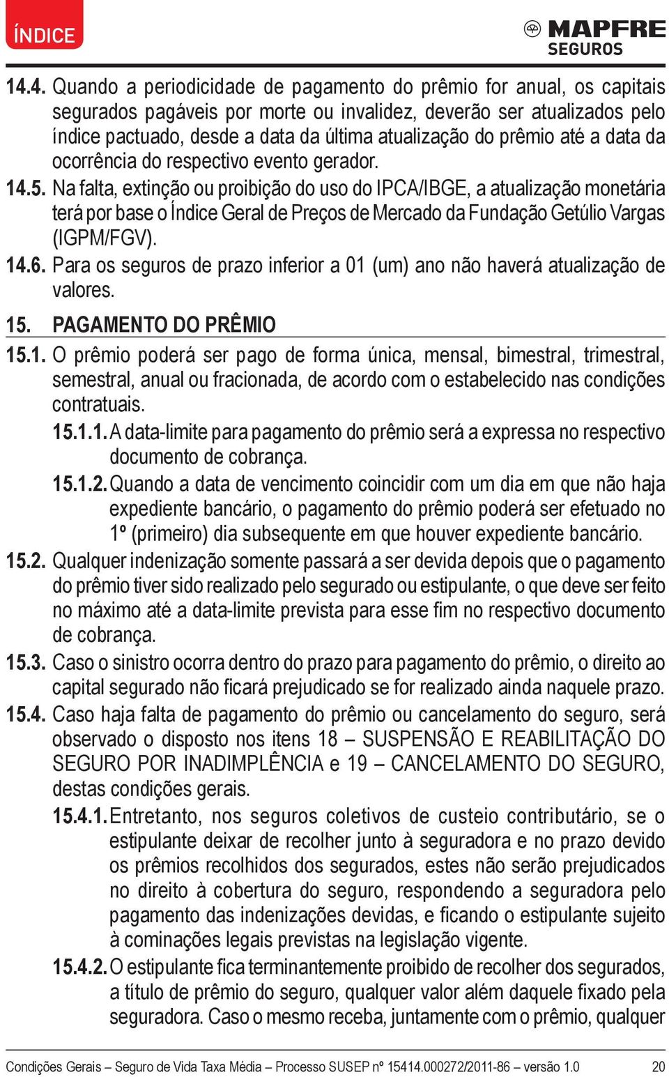 Na falta, extinção ou proibição do uso do IPCA/IBGE, a atualização monetária terá por base o Índice Geral de Preços de Mercado da Fundação Getúlio Vargas (IGPM/FGV). 14.6.