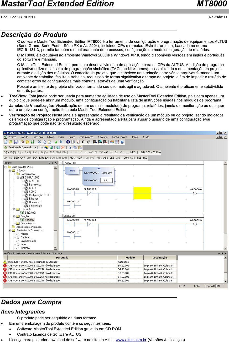 O é executável no ambiente Windows 2000 e Windows XP, tendo disponíveis versões em inglês e português do software e manuais.